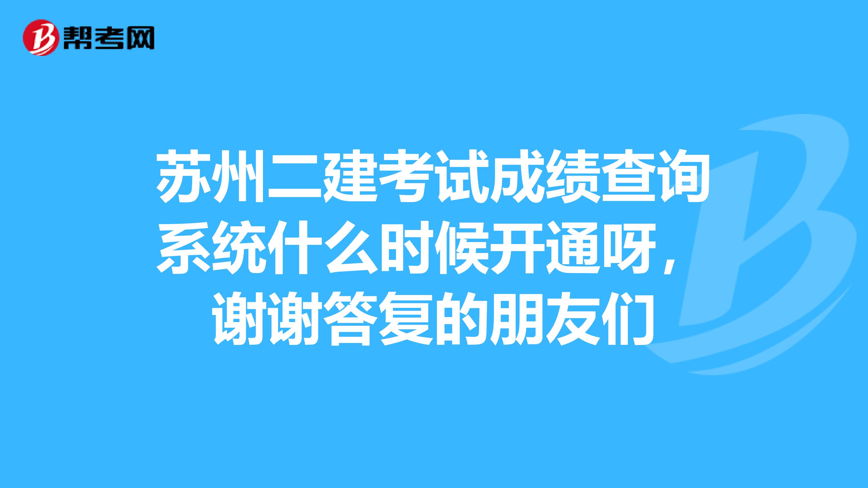 苏州二建考试成绩查询系统什么时候开通呀,谢谢答复的朋友们