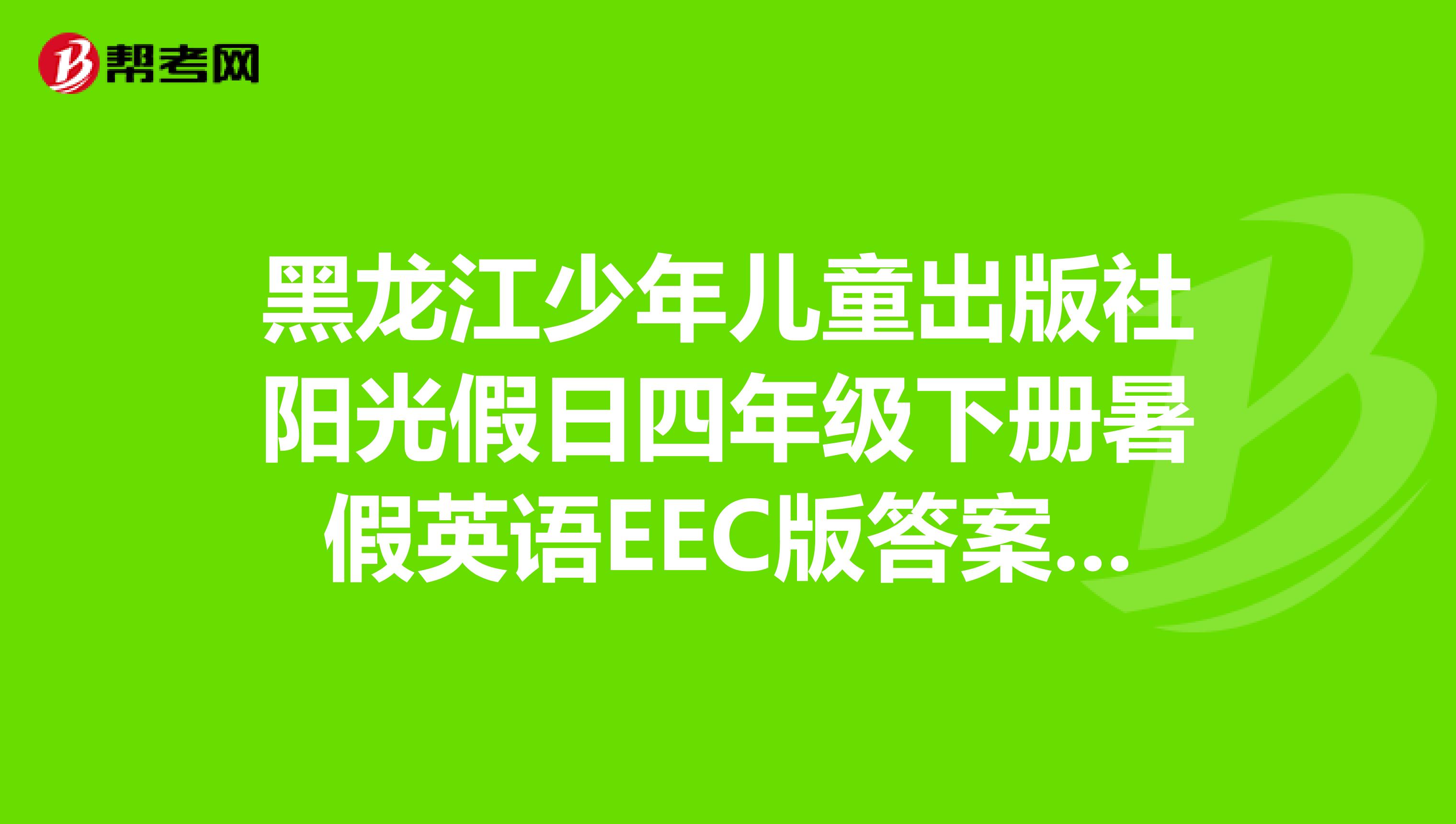 黑龙江少年儿童出版社阳光假日四年级下册暑假英语EEC版答案急急急