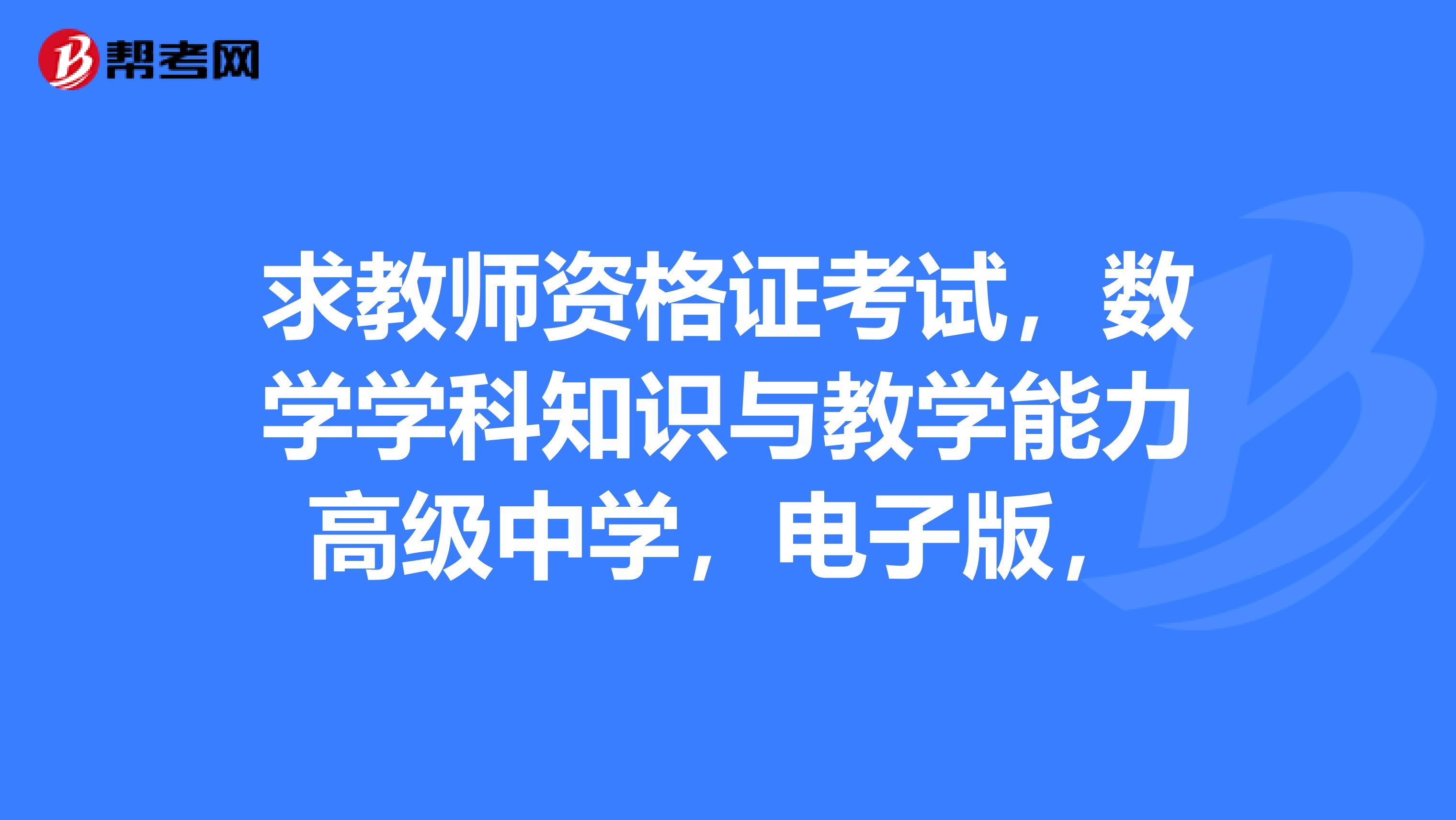 求教师资格证考试，数学学科知识与教学能力高级中学，电子版，