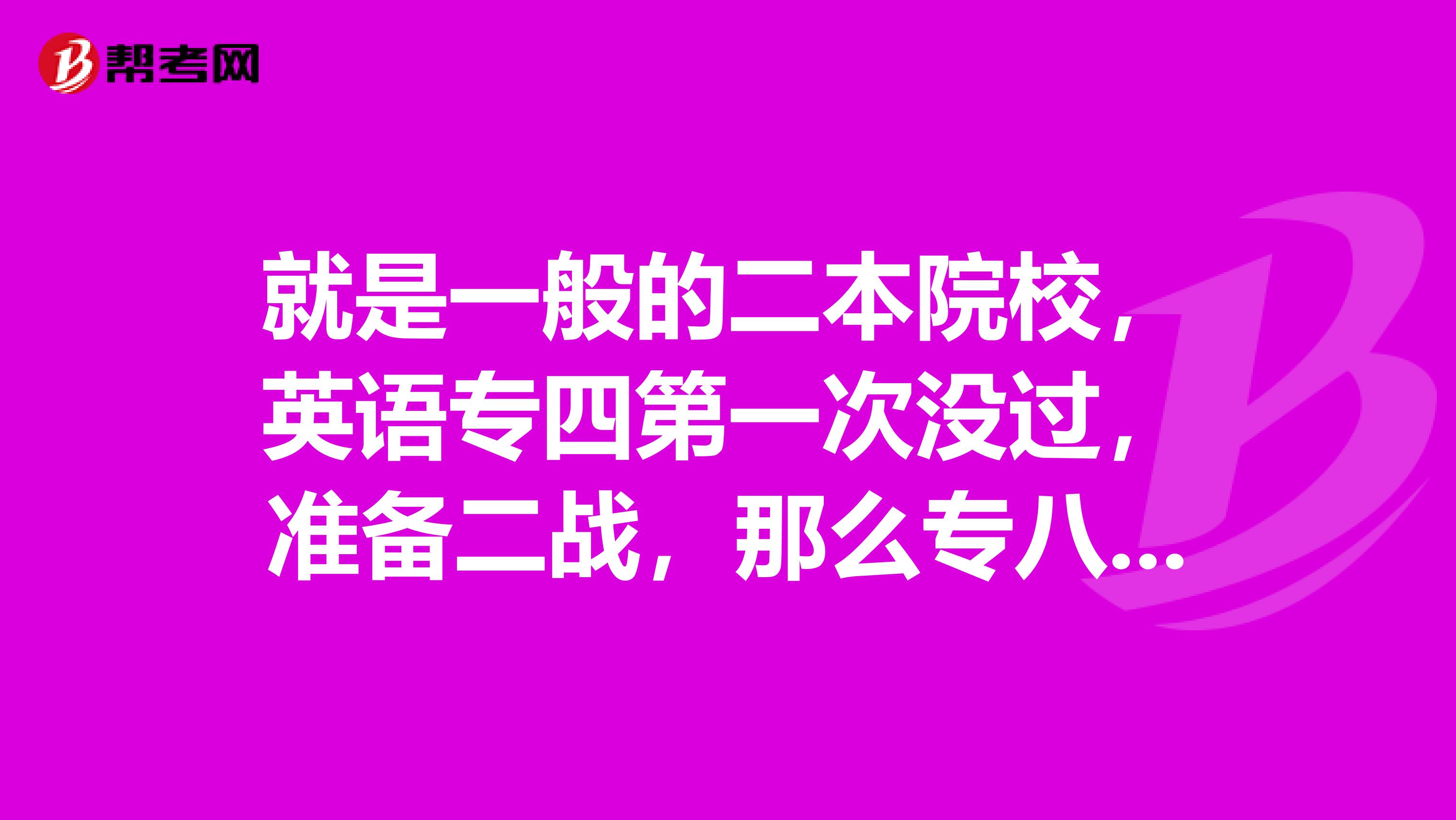 就是一般的二本院校，英語(yǔ)專四第一次沒過，準(zhǔn)備二戰(zhàn)，那么專八是個(gè)啥水平？我好有個(gè)心理準(zhǔn)備?。√y了！
