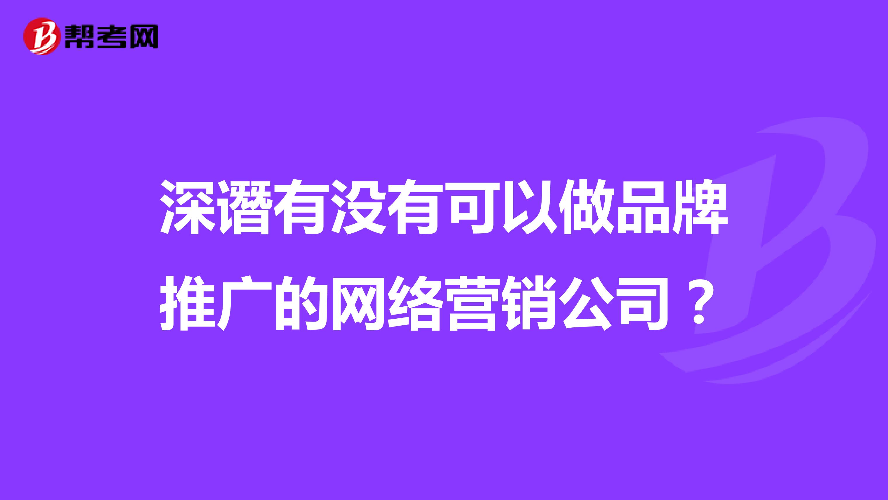 深谮有没有可以做品牌推广的网络营销公司？
