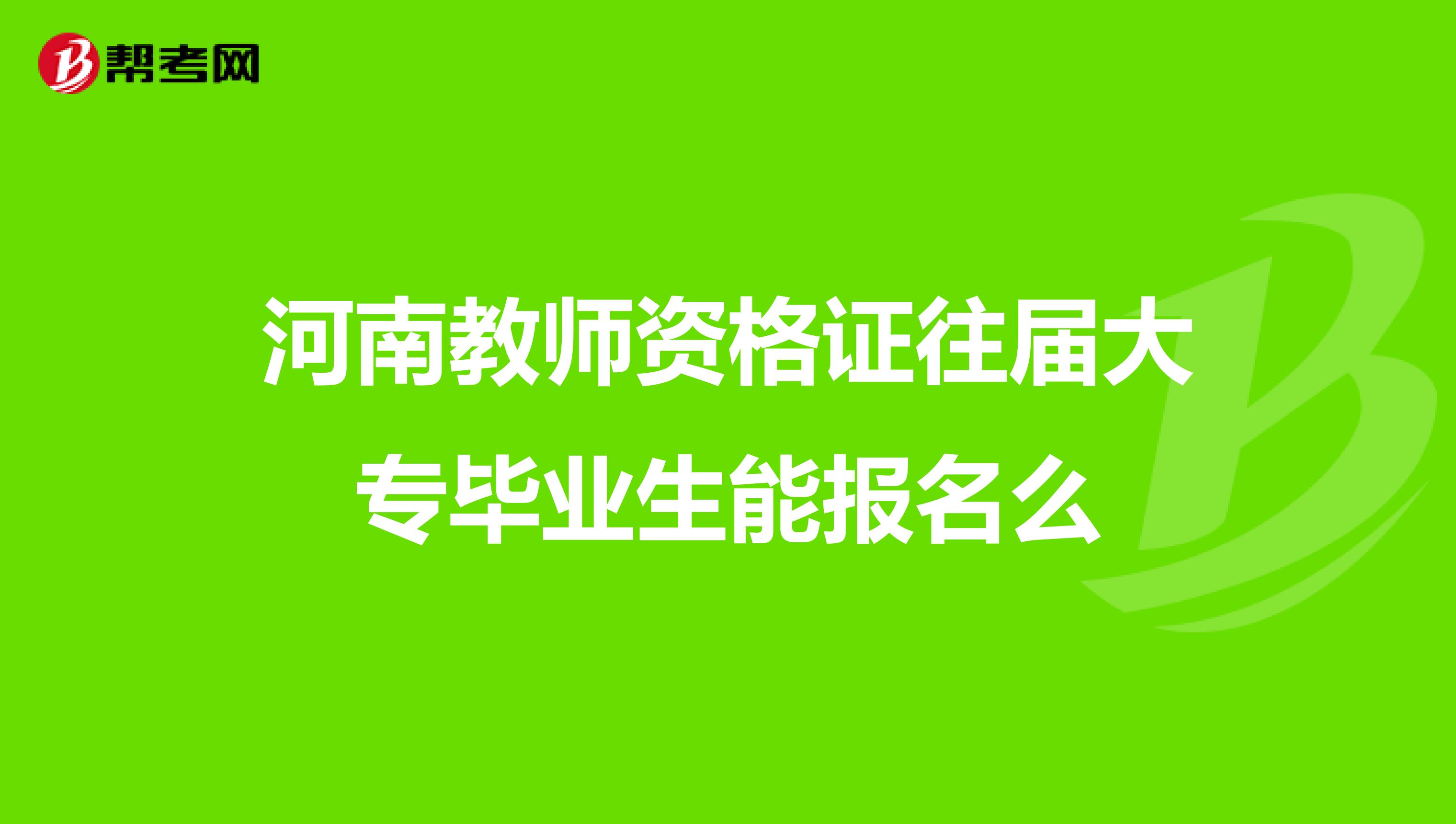 河南教師資格證往屆大專畢業(yè)生能報名么