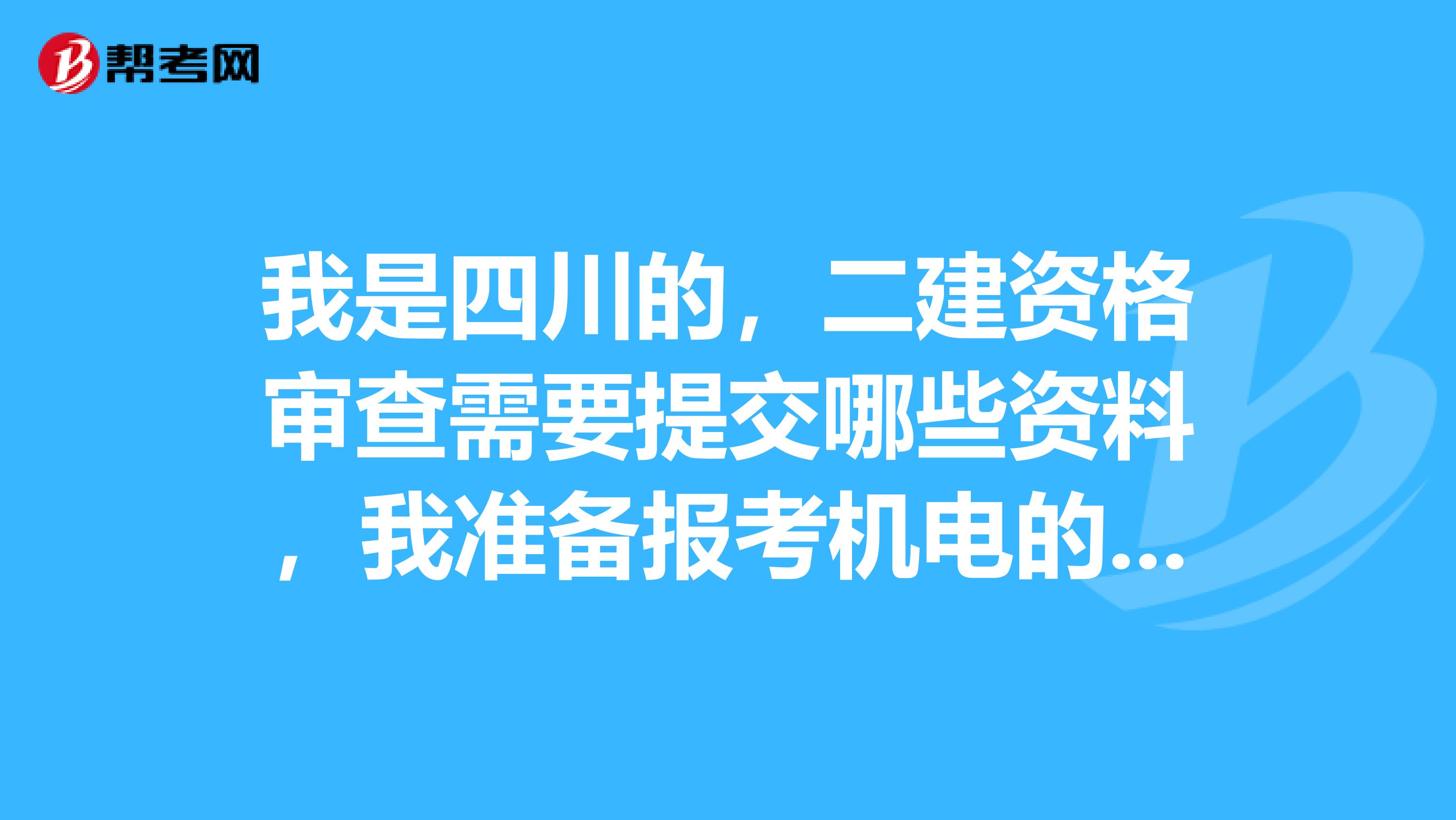 我是四川的,二建资格审查需要提交哪些资料,我准备报考机电的二建