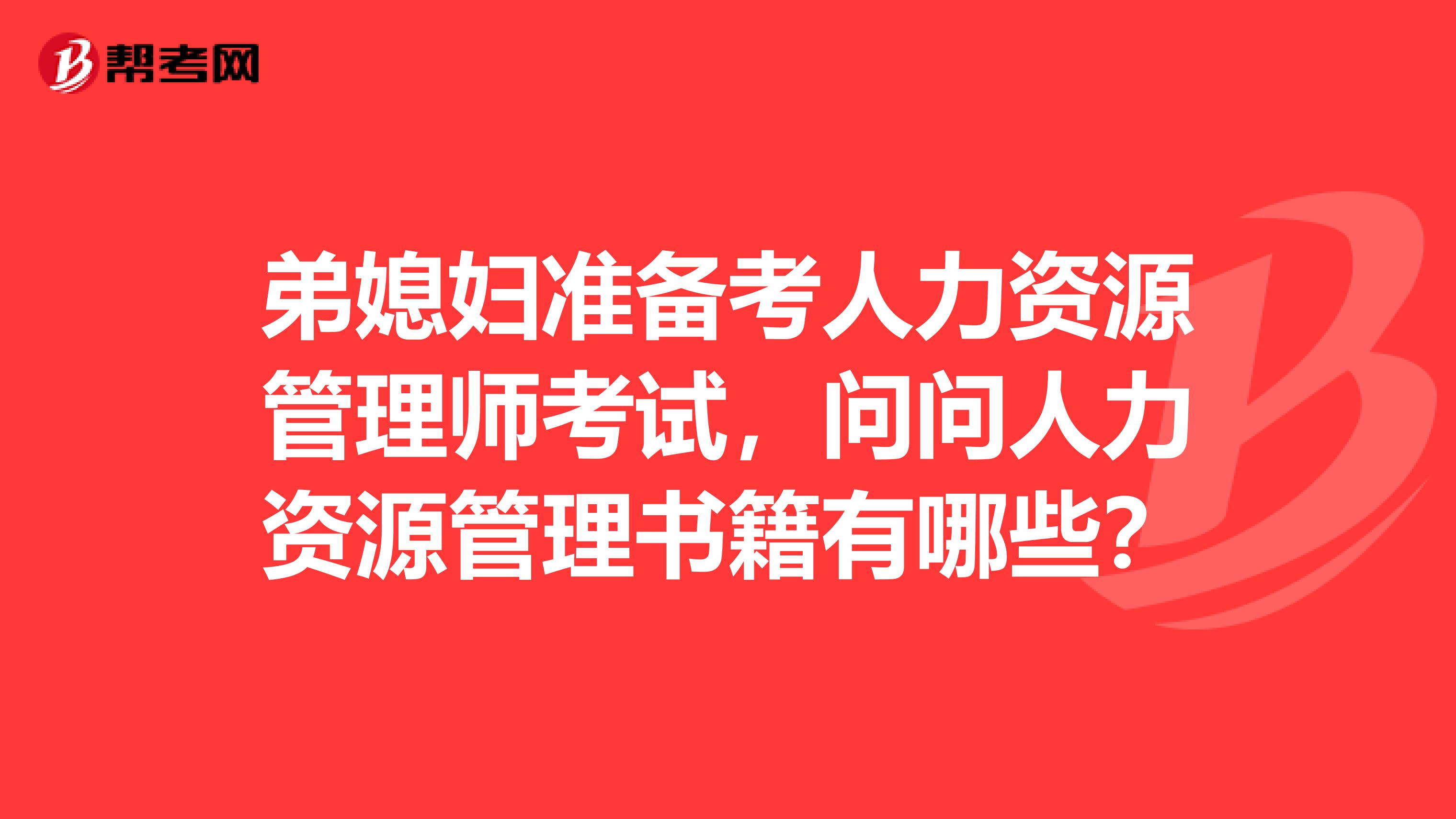 弟媳妇准备考人力资源管理师考试，问问人力资源管理书籍有哪些？