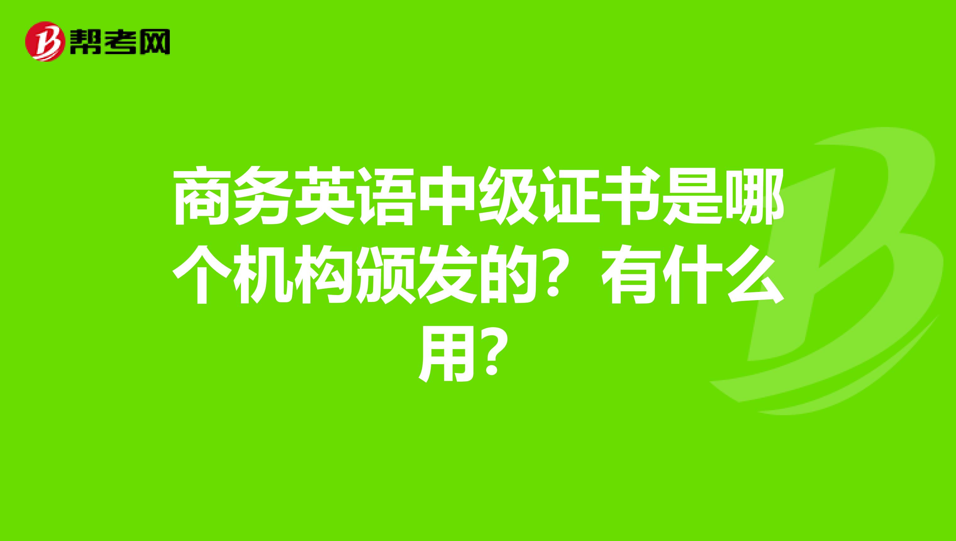 商务英语中级证书是哪个机构颁发的？有什么用？