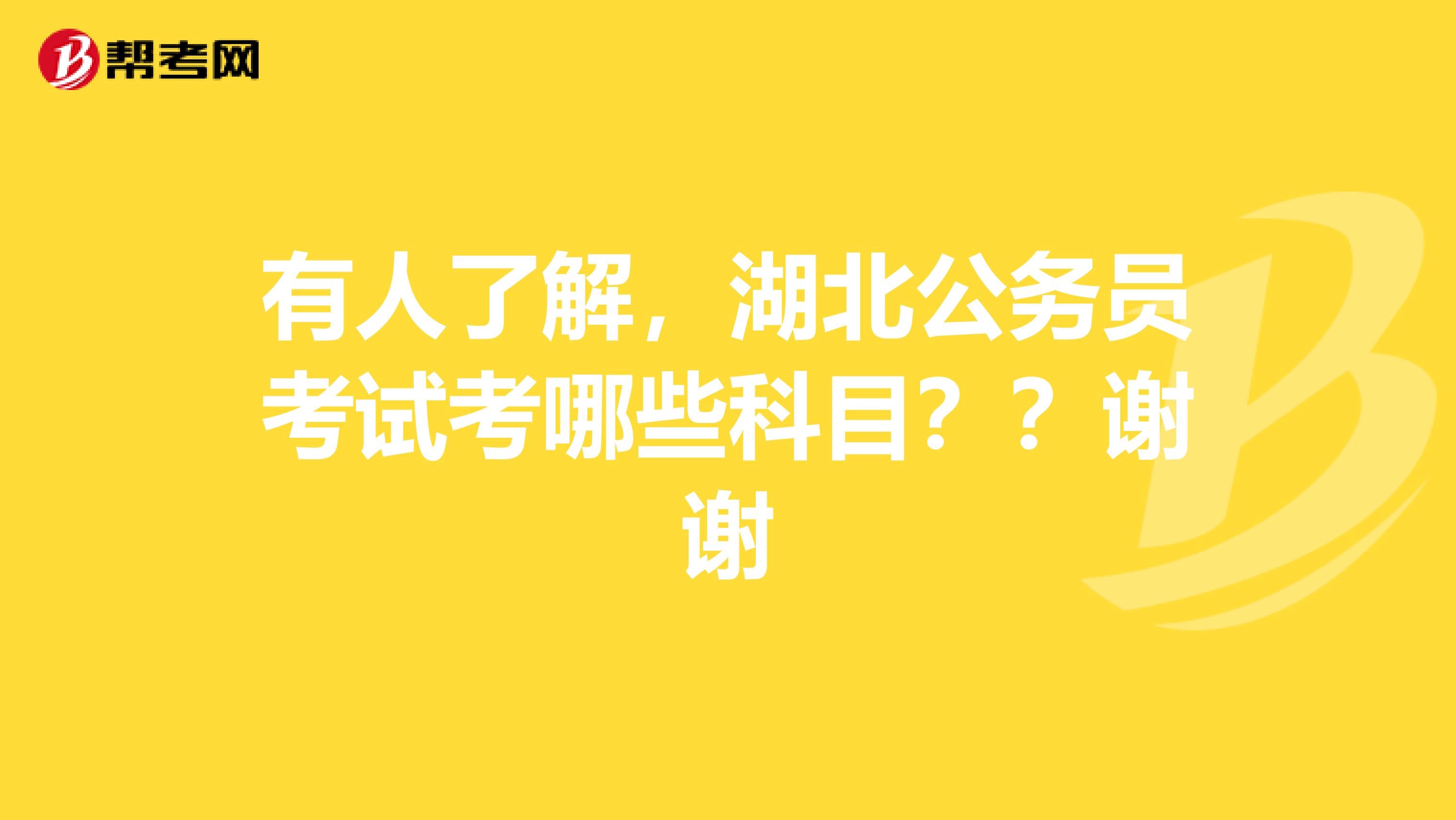 有人了解，湖北公务员考试考哪些科目？？谢谢