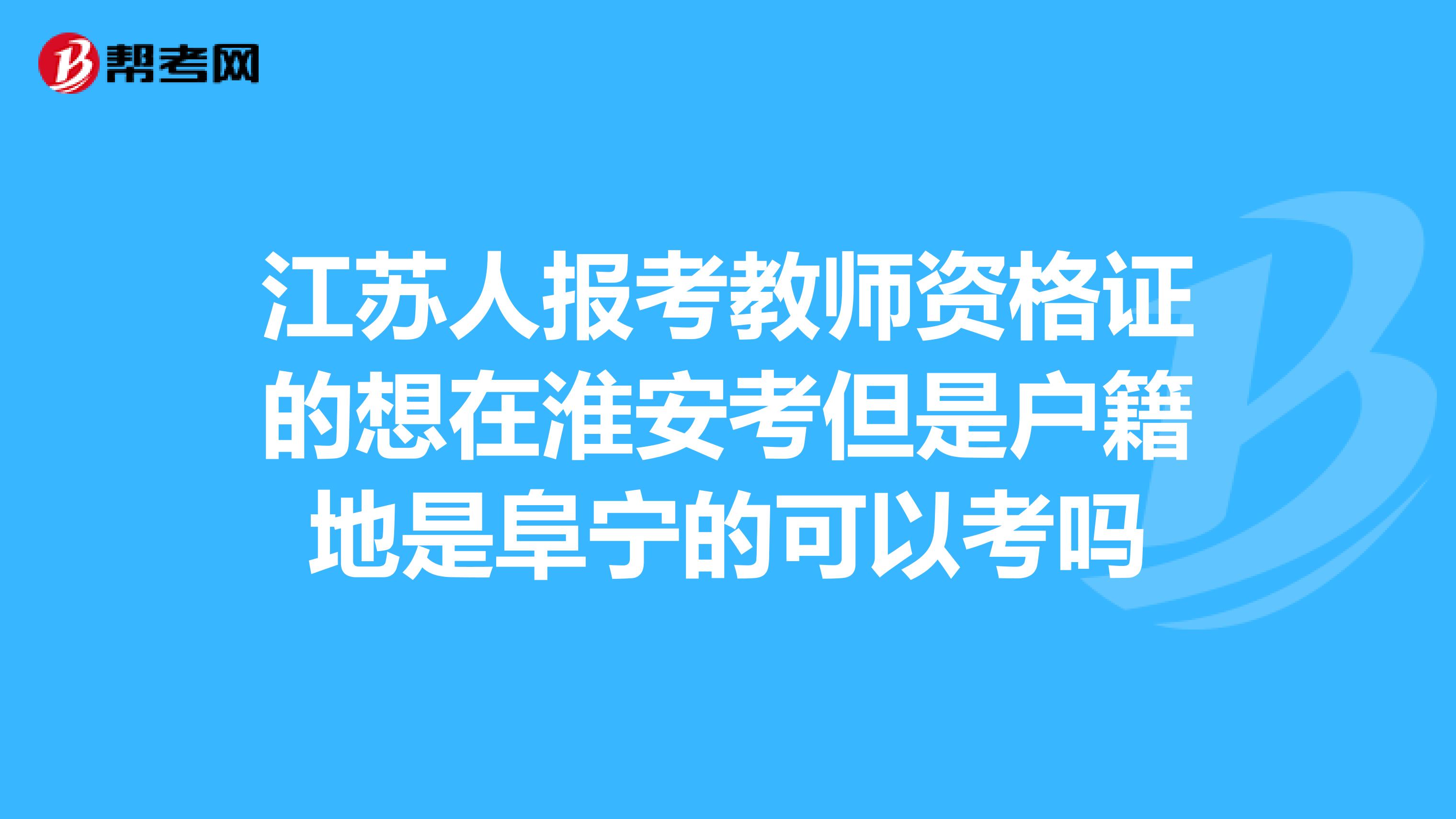 江苏人报考教师资格证的想在淮安考但是户籍地是阜宁的可以考吗