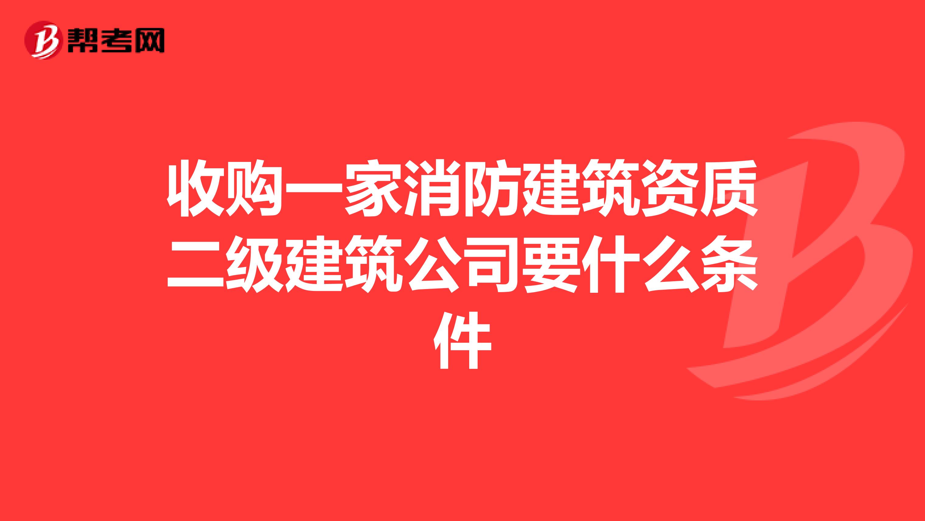 收购一家消防建筑资质二级建筑公司要什么条件