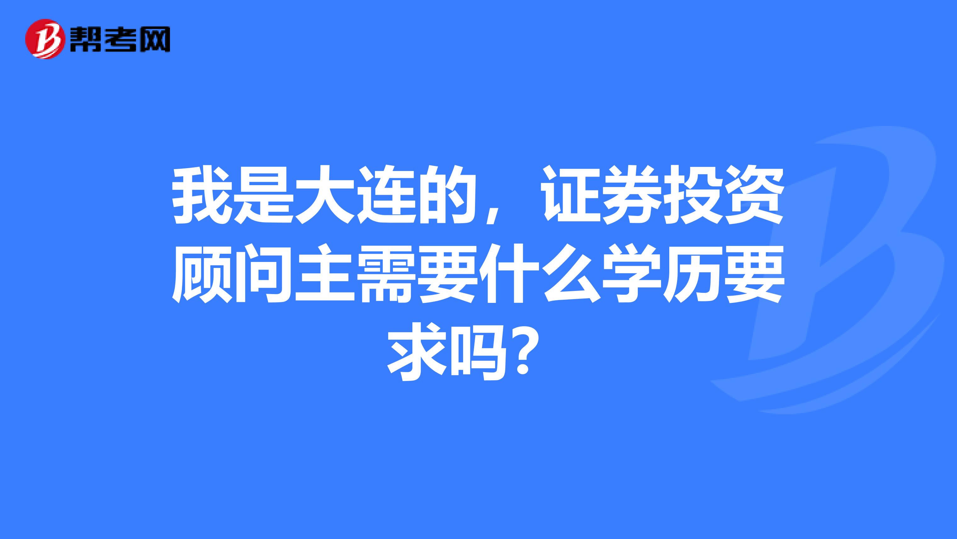 我是大连的，证券投资顾问主需要什么学历要求吗？