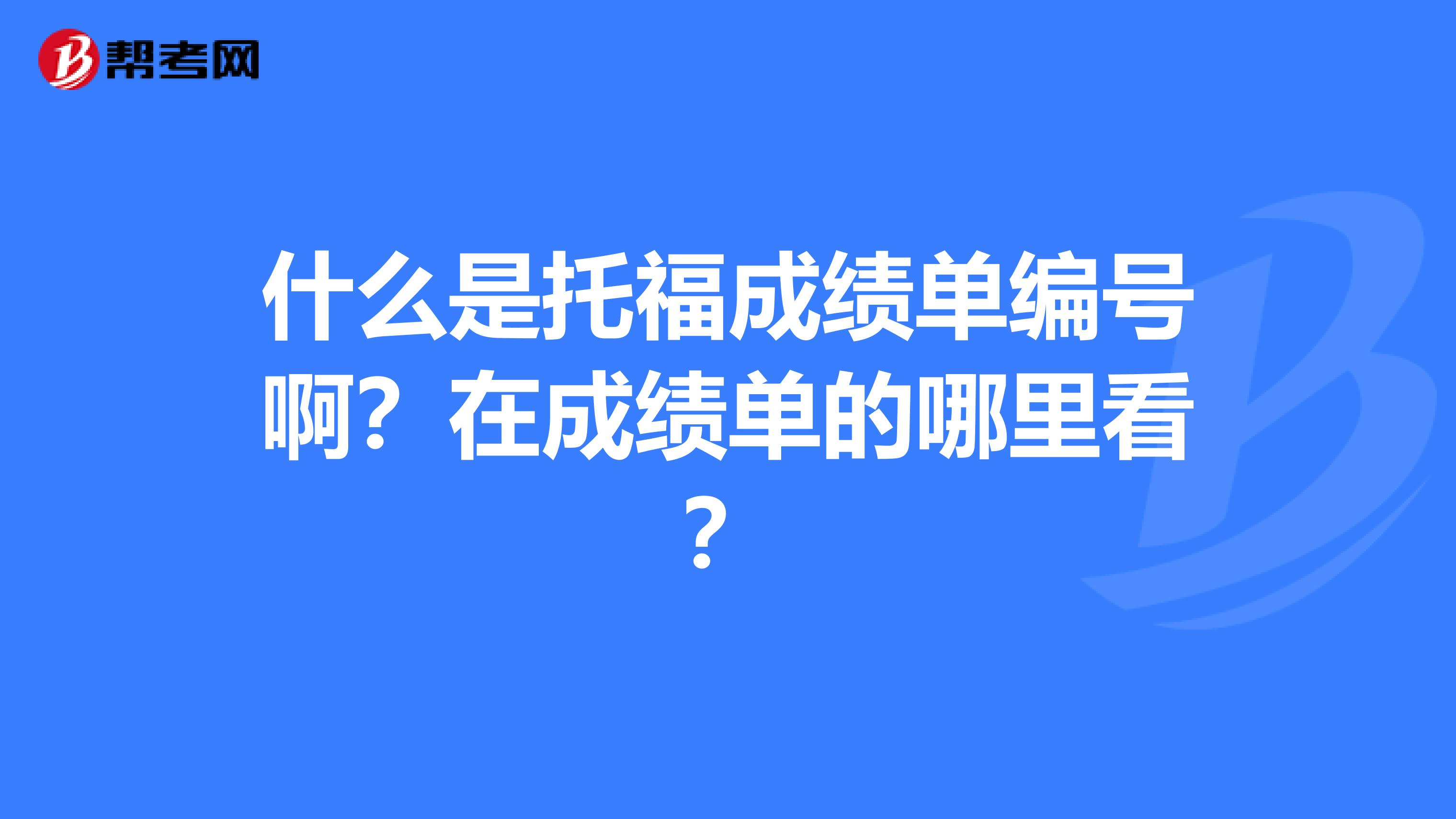 什么是托福成绩单编号啊?在成绩单的哪里看?