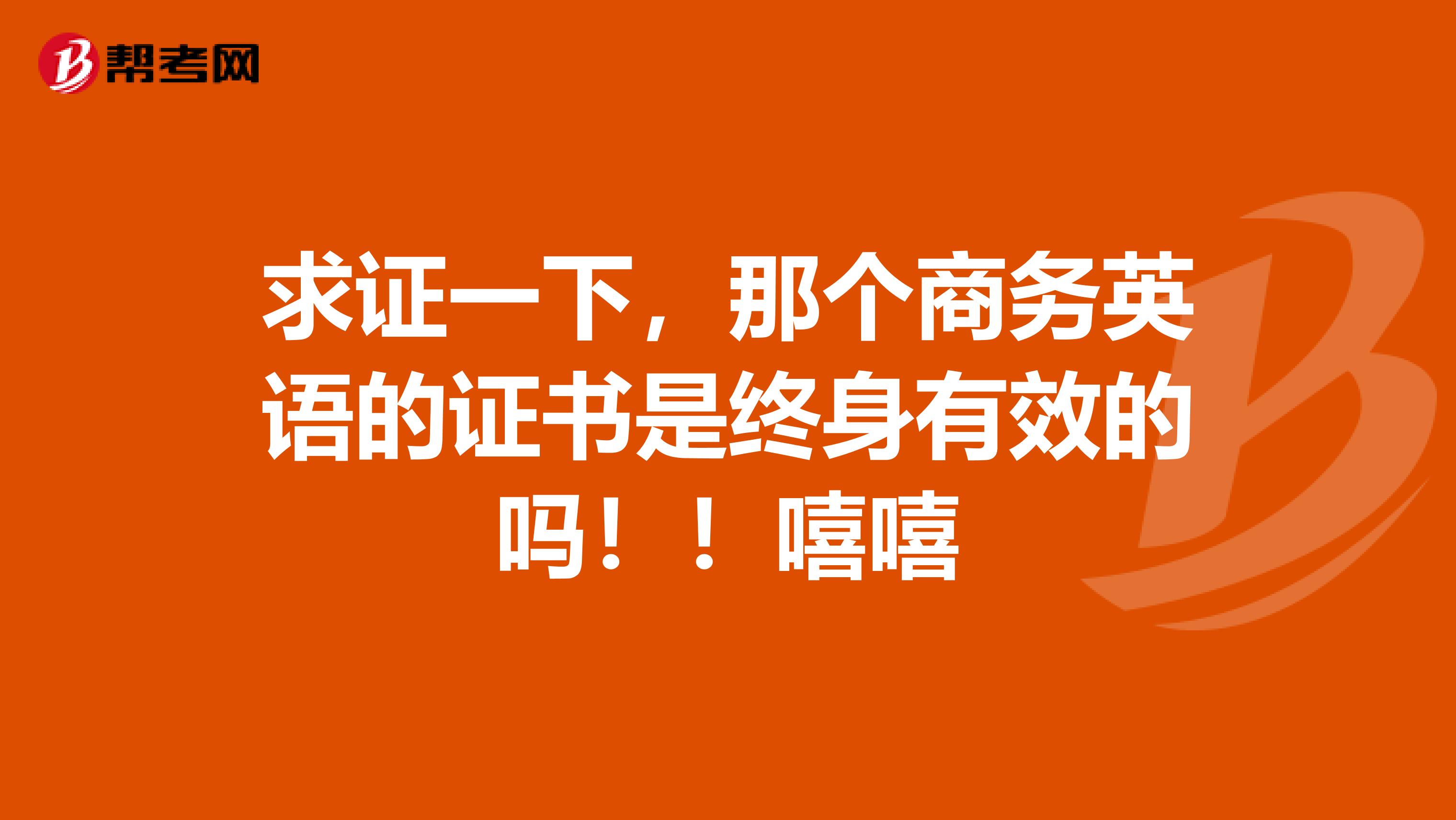 求證一下，那個商務英語的證書是終身有效的嗎??！嘻嘻