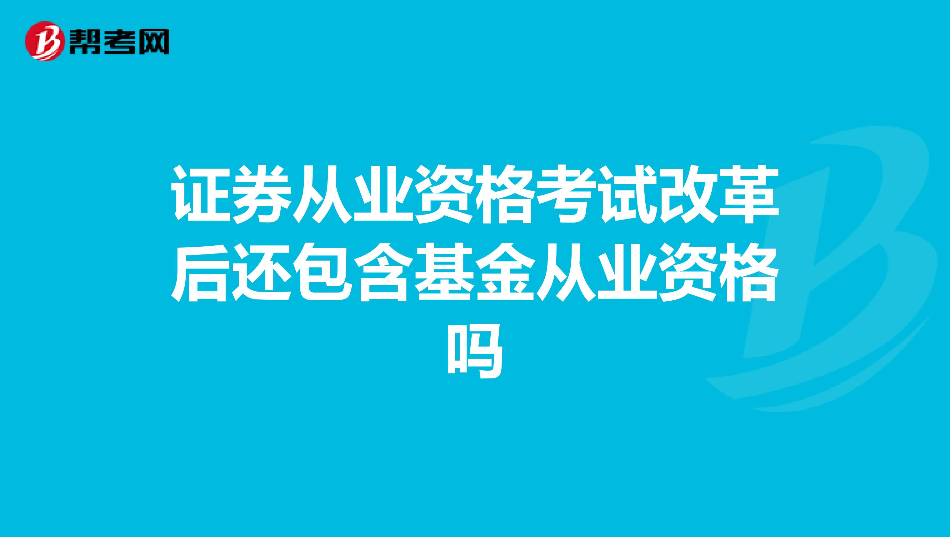 证券从业资格考试改革后还包含基金从业资格吗