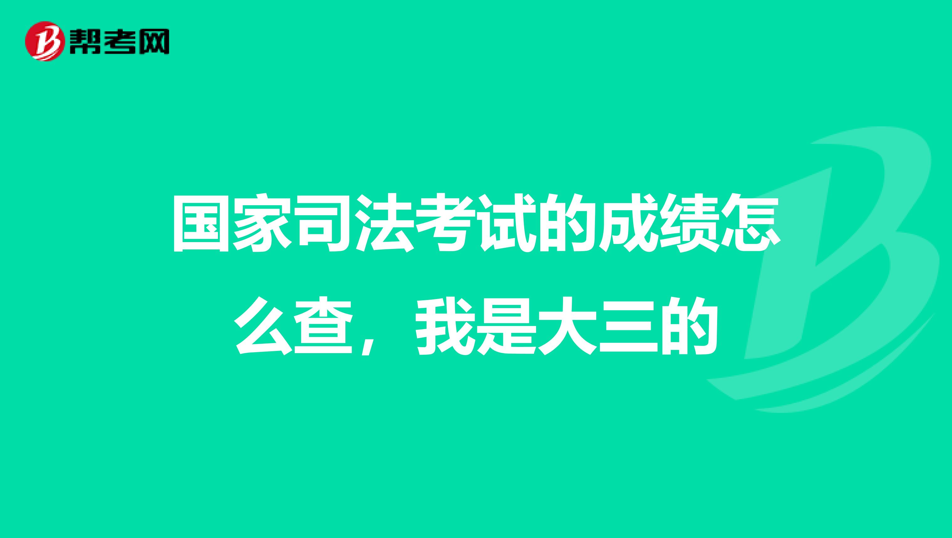 国家司法考试的成绩怎么查，我是大三的