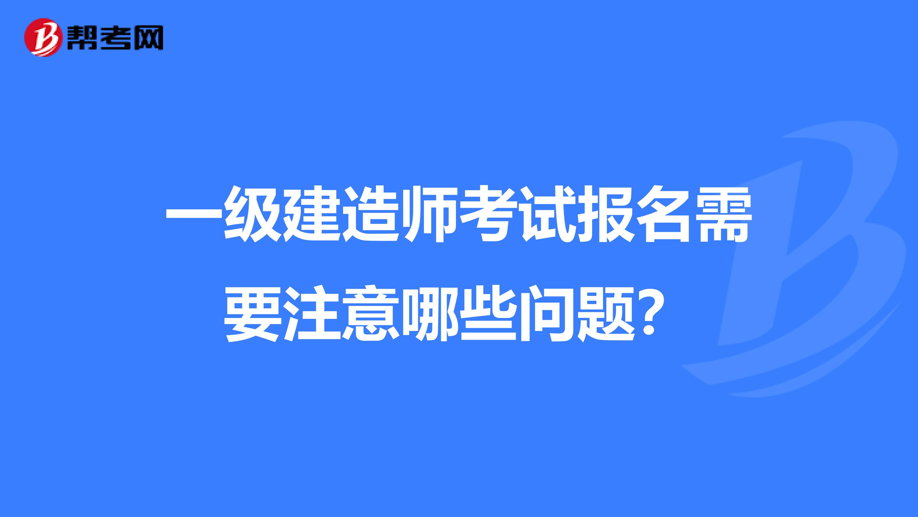 一級建造師考試報名需要注意哪些問題？