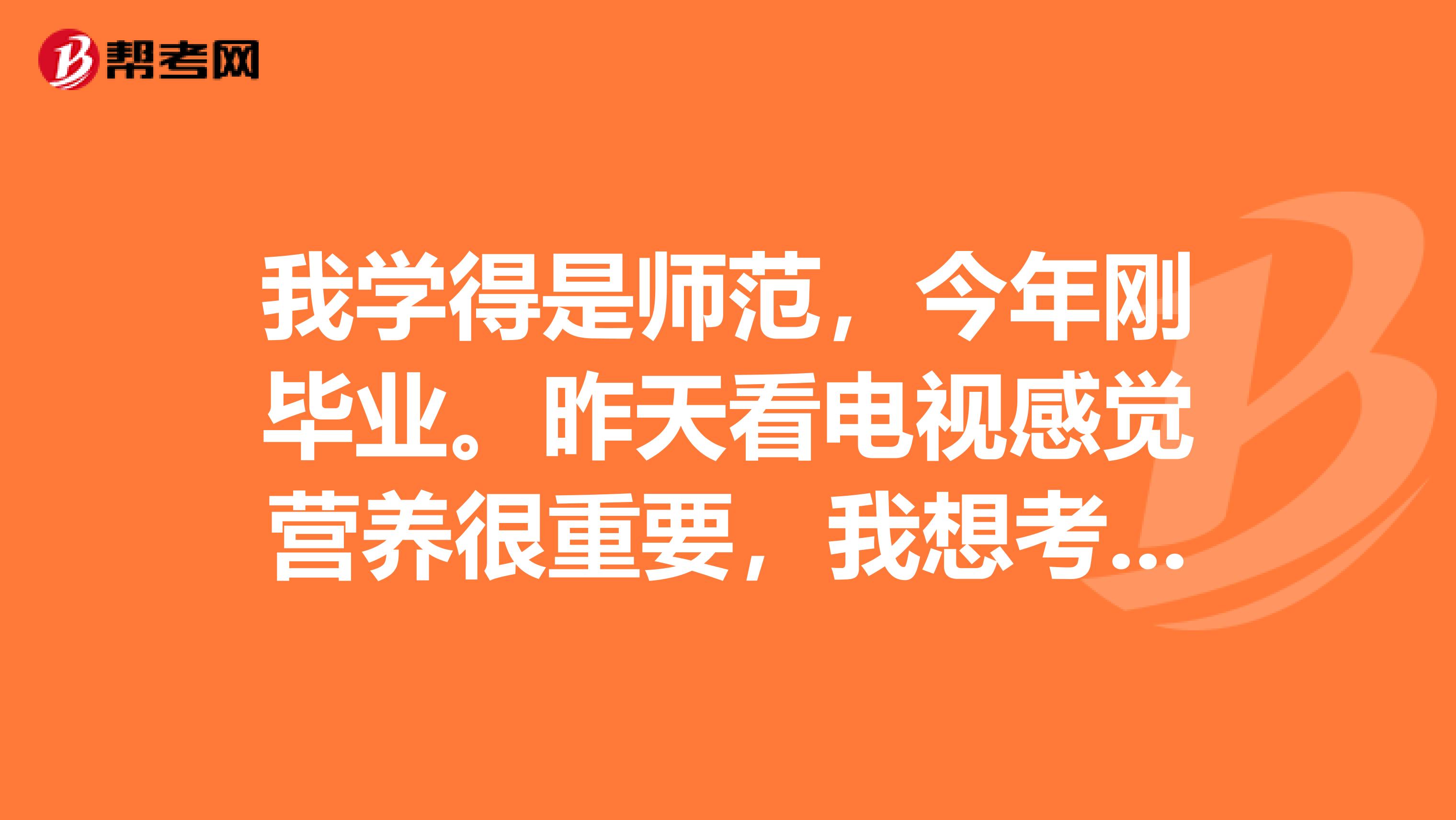 我学得是师范，今年刚毕业。昨天看电视感觉营养很重要，我想考营养师。我没有相关专业学历也没有工作经验，我可以考吗？