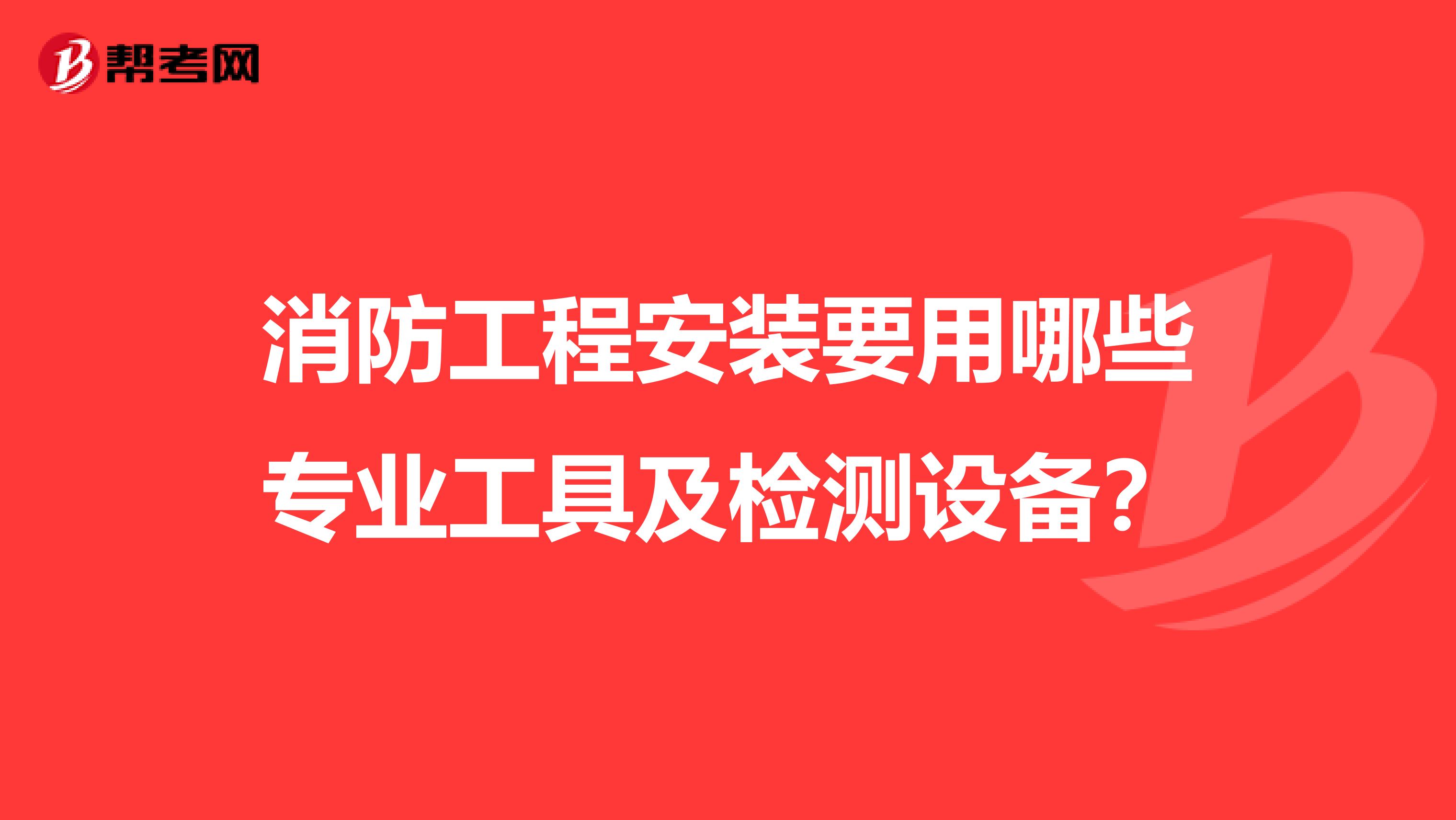 消防工程安装要用哪些专业工具及检测设备?