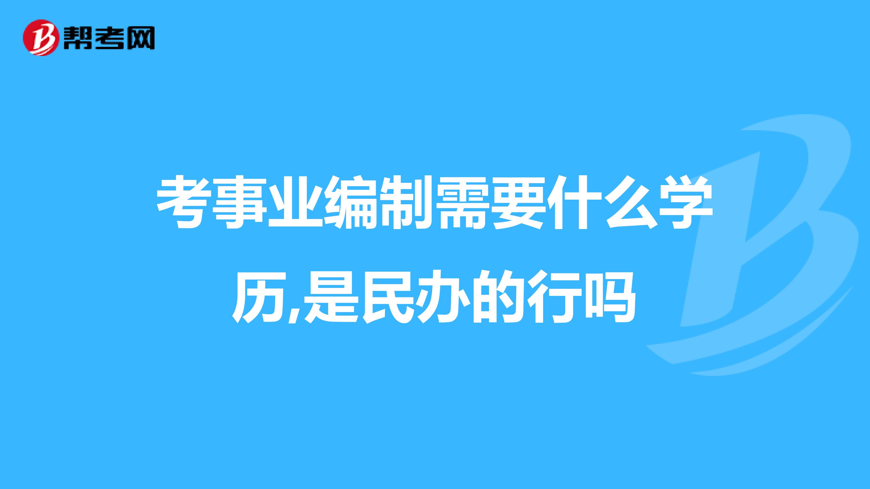 考事业编制需要什么学历,是民办的行吗