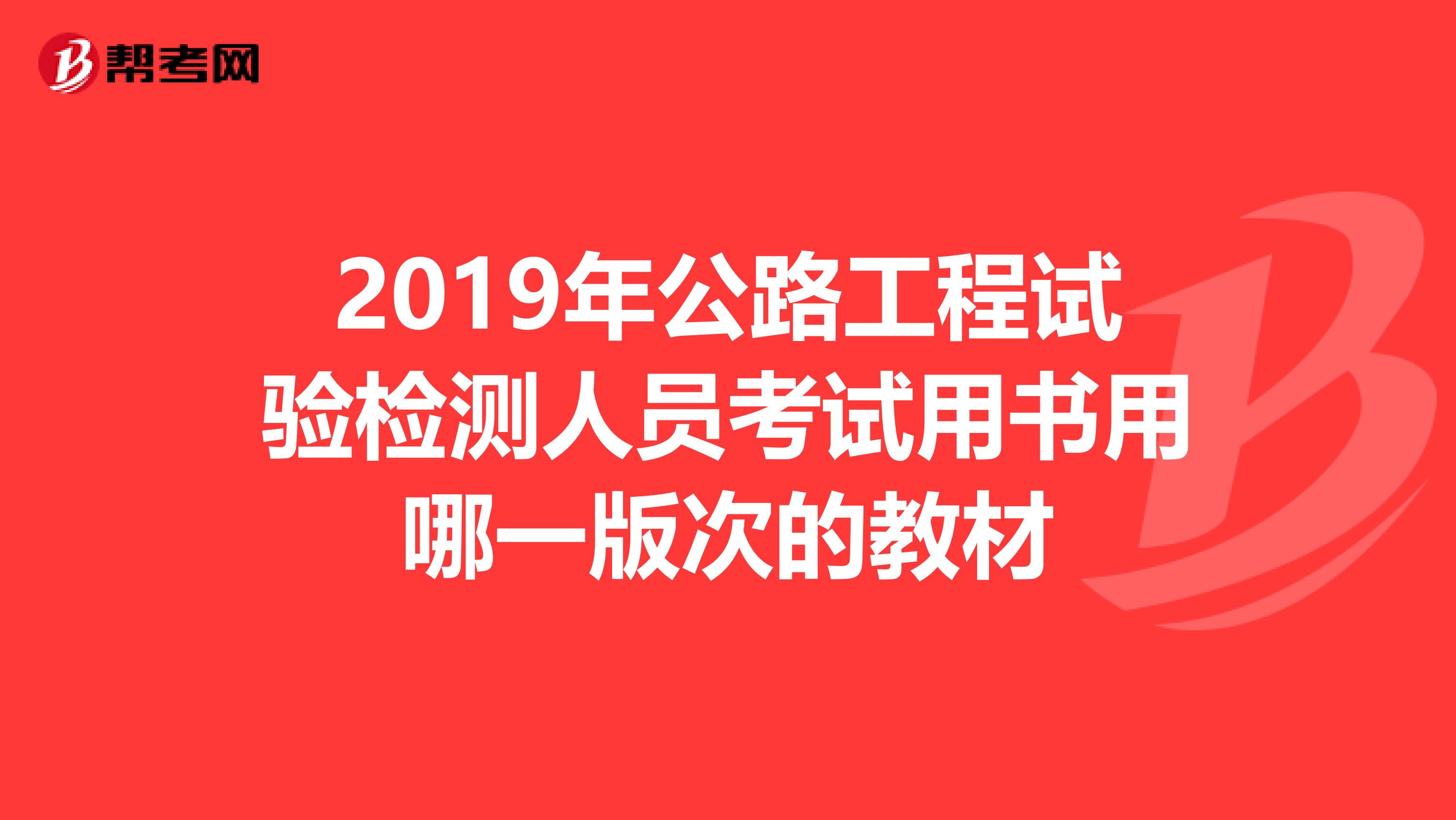 2019年公路工程试验检测人员考试用书用哪一版次的教材
