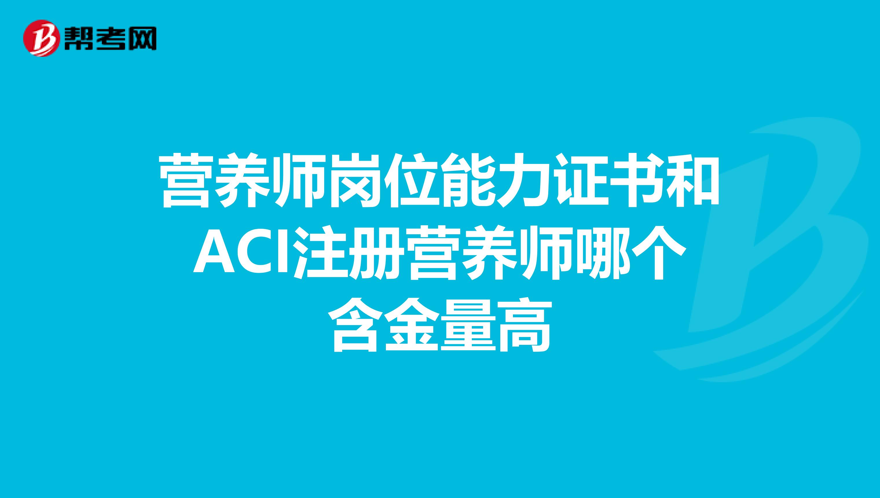 营养师岗位能力证书和ACI注册营养师哪个含金量高
