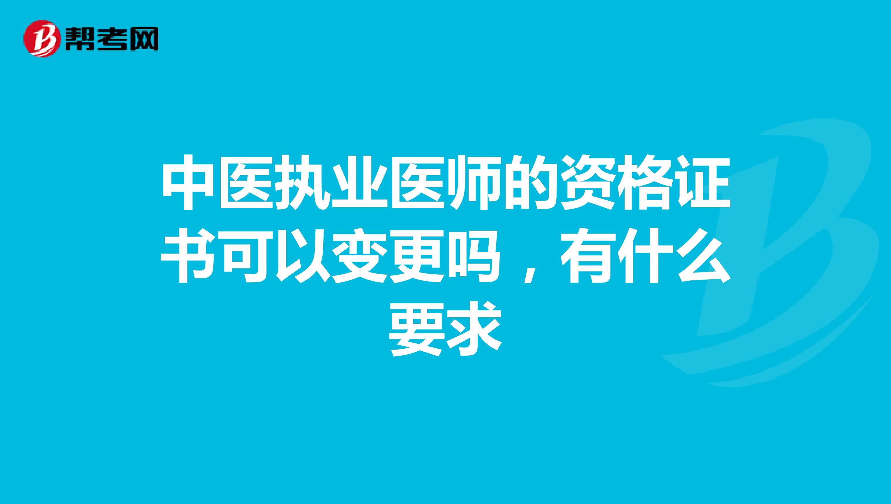 中医执业医师的资格证书可以变更吗，有什么要求