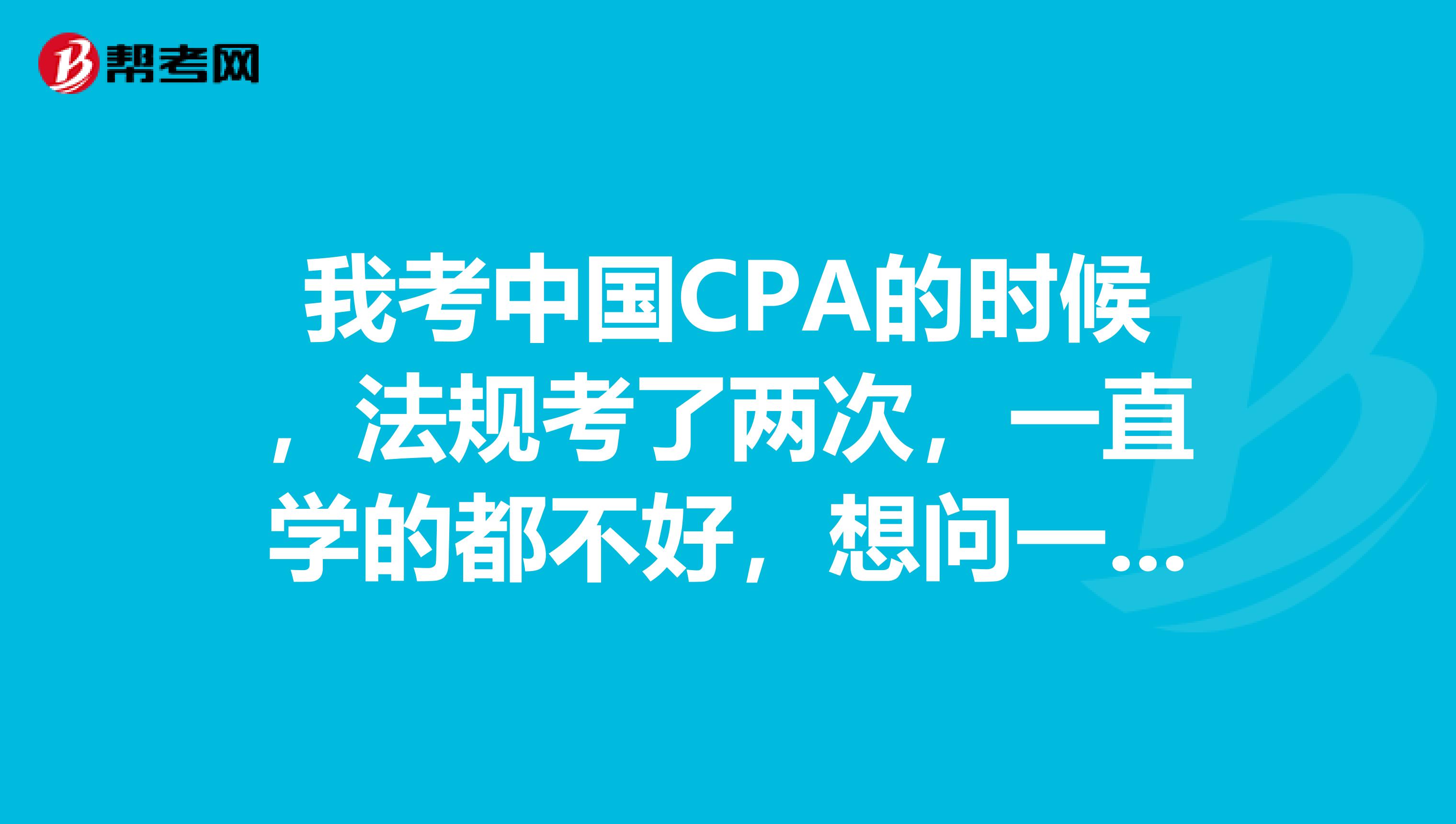 我考中国CPA的时候，法规考了两次，一直学的都不好，想问一下，美国CPA的考试科目里面法规都包含了哪些内容呢？