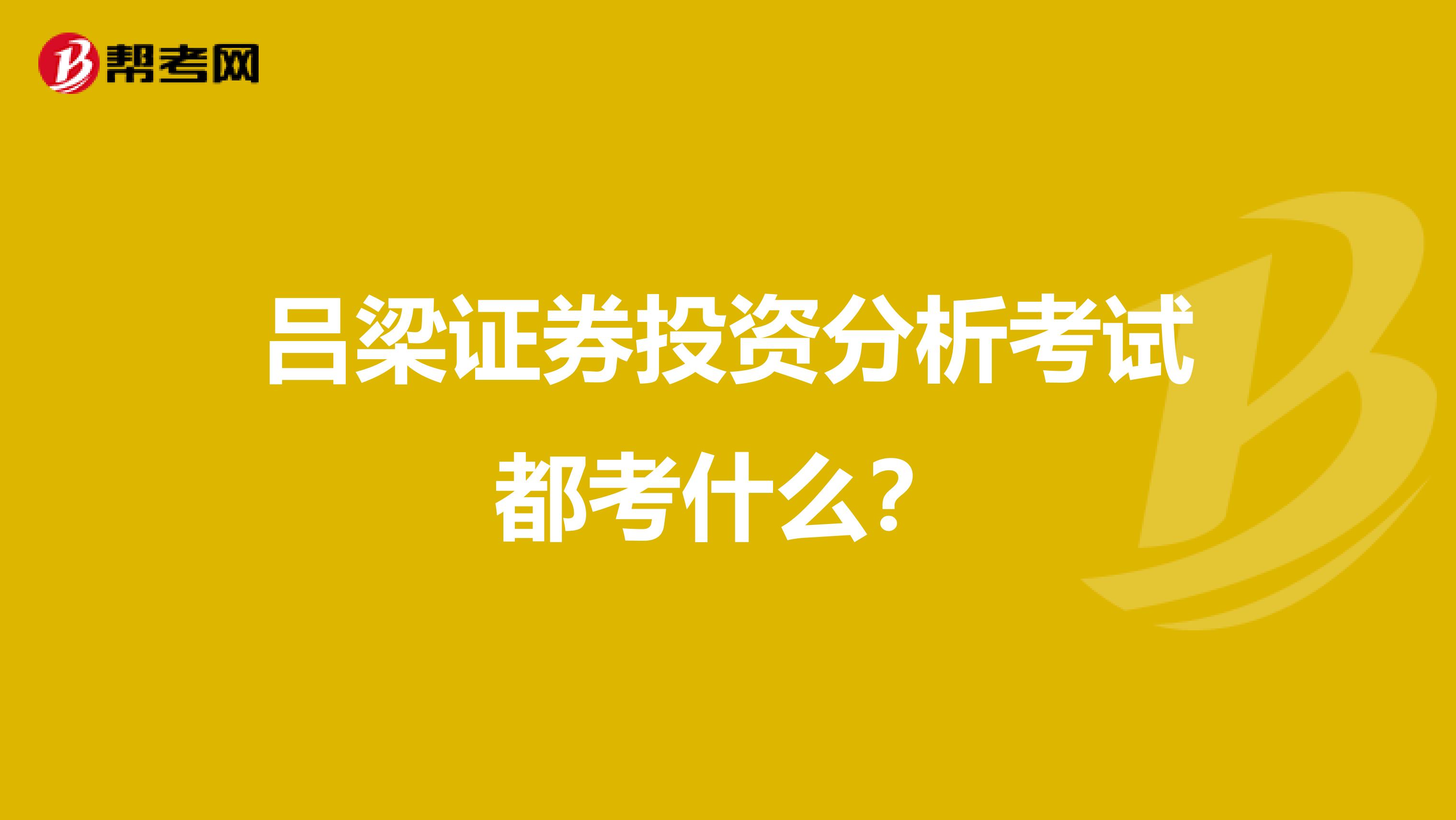 吕梁证券投资分析考试都考什么?