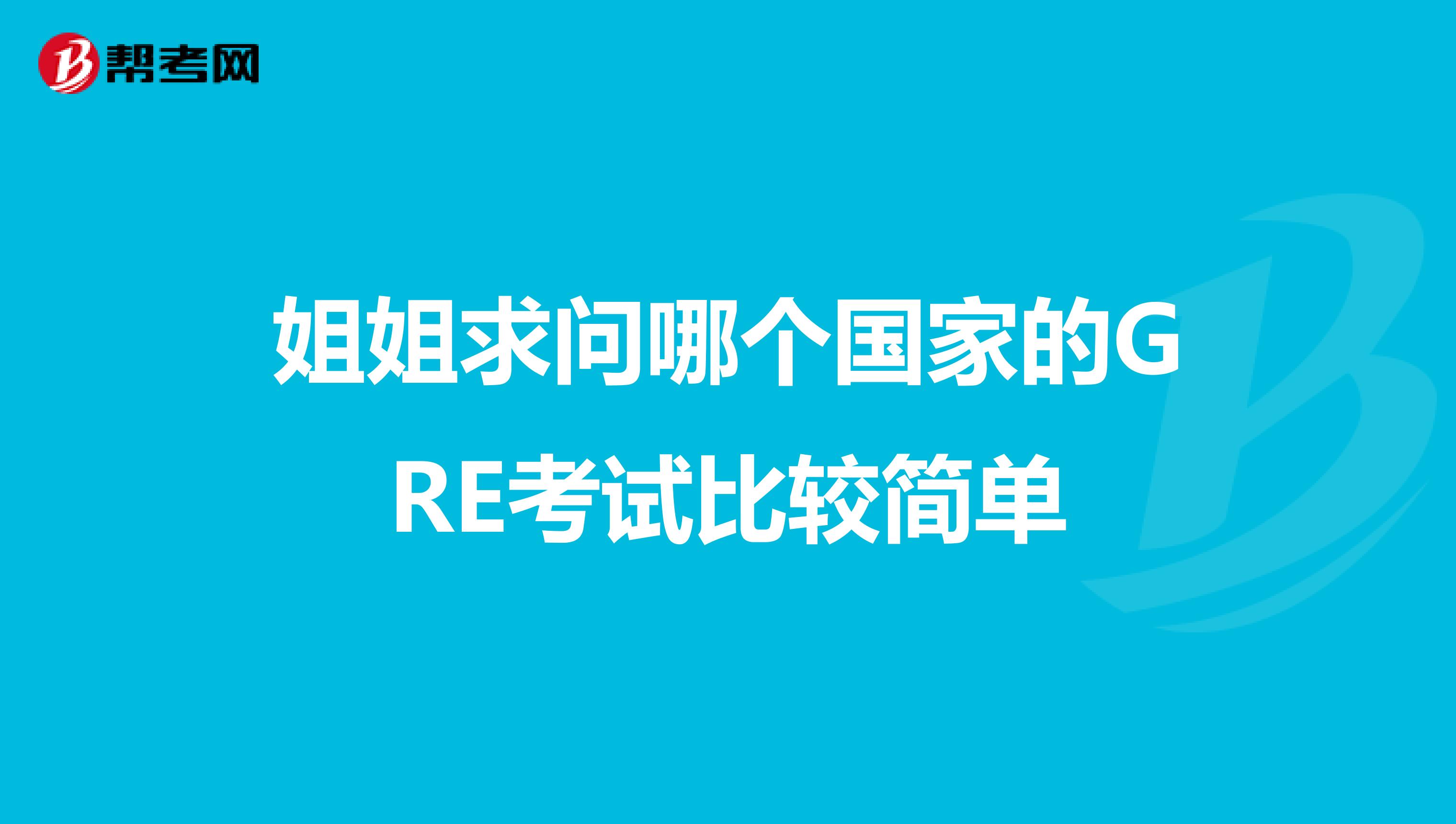 姐姐求问哪个国家的GRE考试比较简单