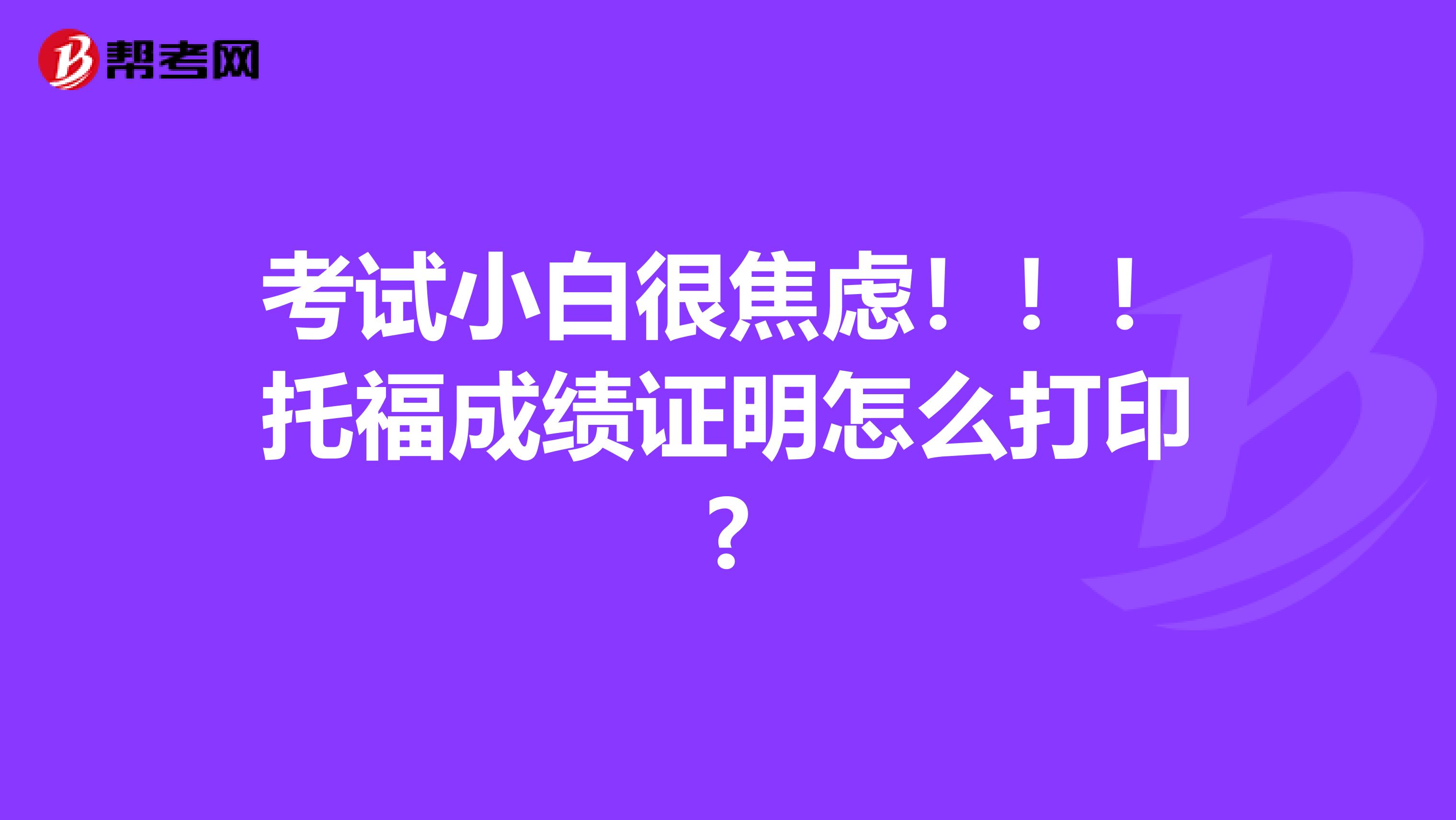 考试小白很焦虑!!!托福成绩证明怎么打印?