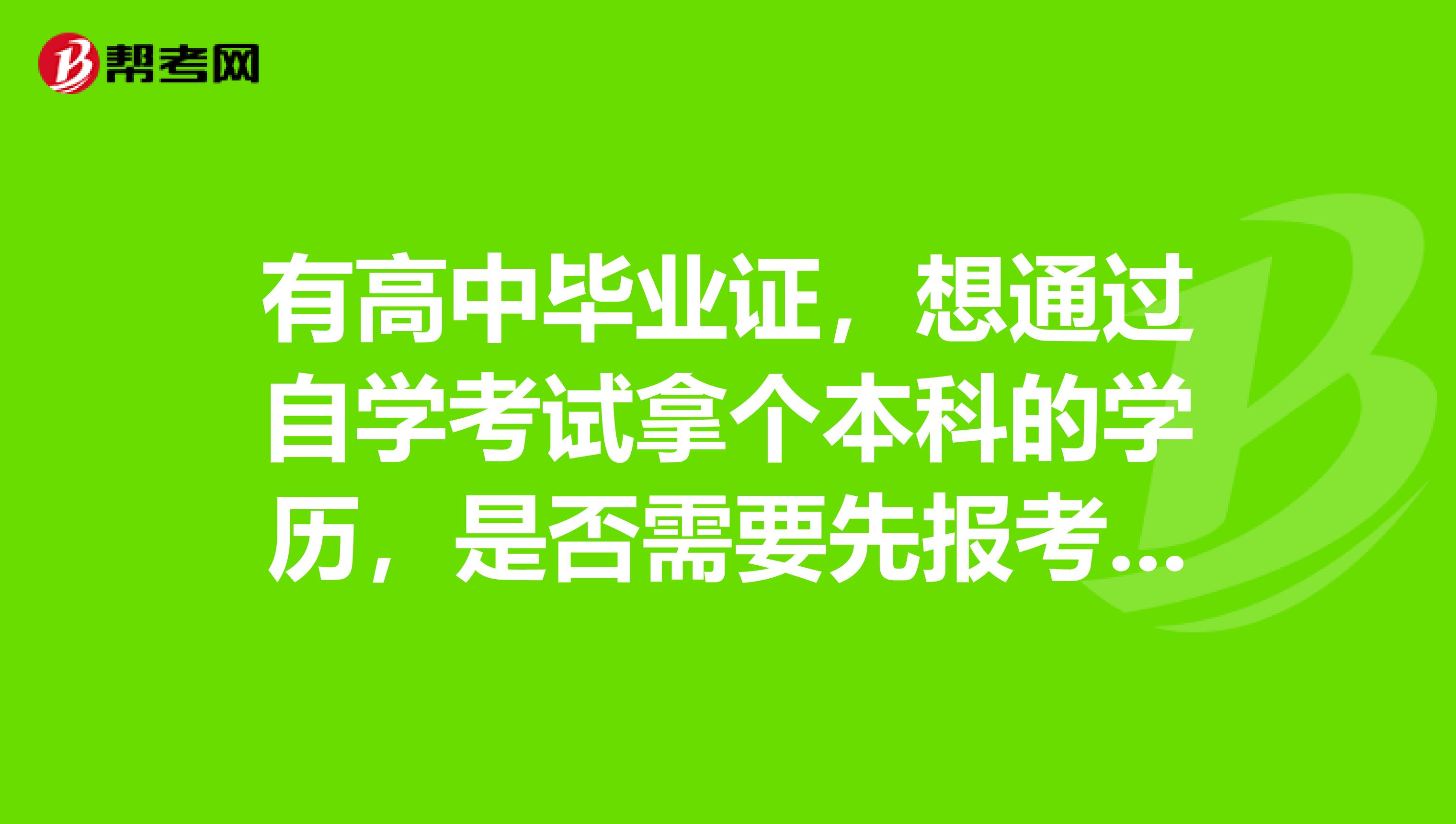 有高中畢業證，想通過自學考試拿個本科的學歷，是否需要先報考?？疲@得?？飘厴I證后才能拿本科畢業證