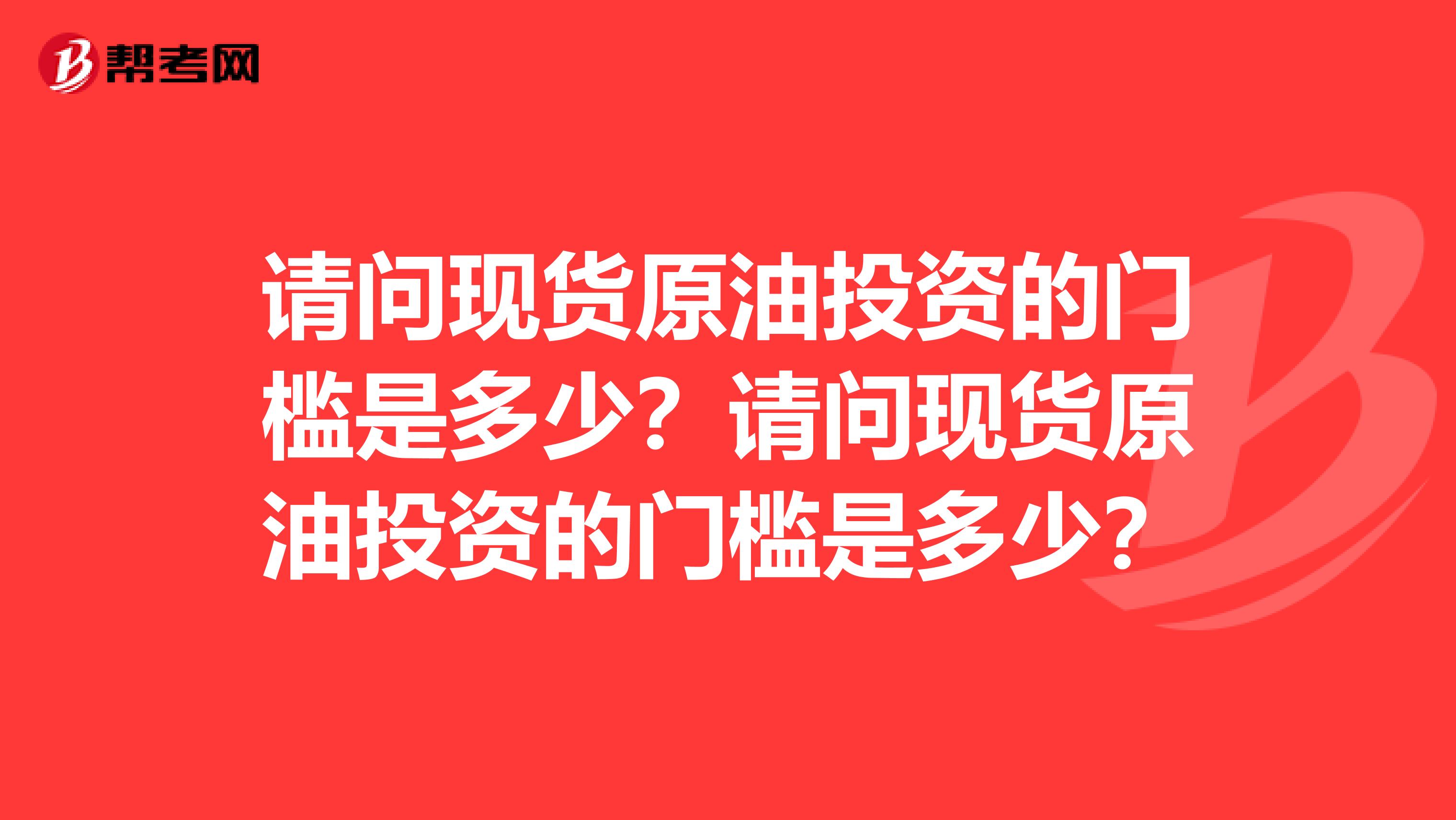 请问现货原油投资的门槛是多少?请问现货原油投资的门槛是多少?