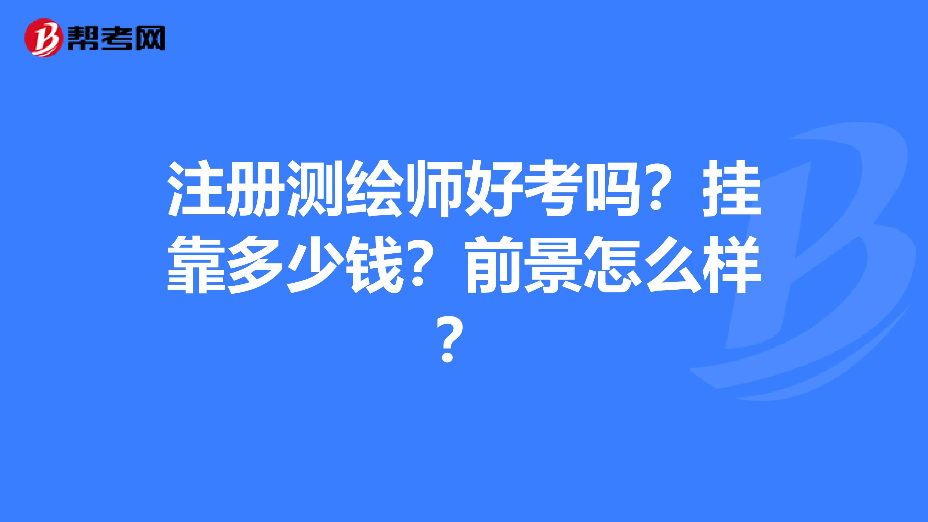 注冊測繪師好考嗎？兼職多少錢？前景怎么樣？