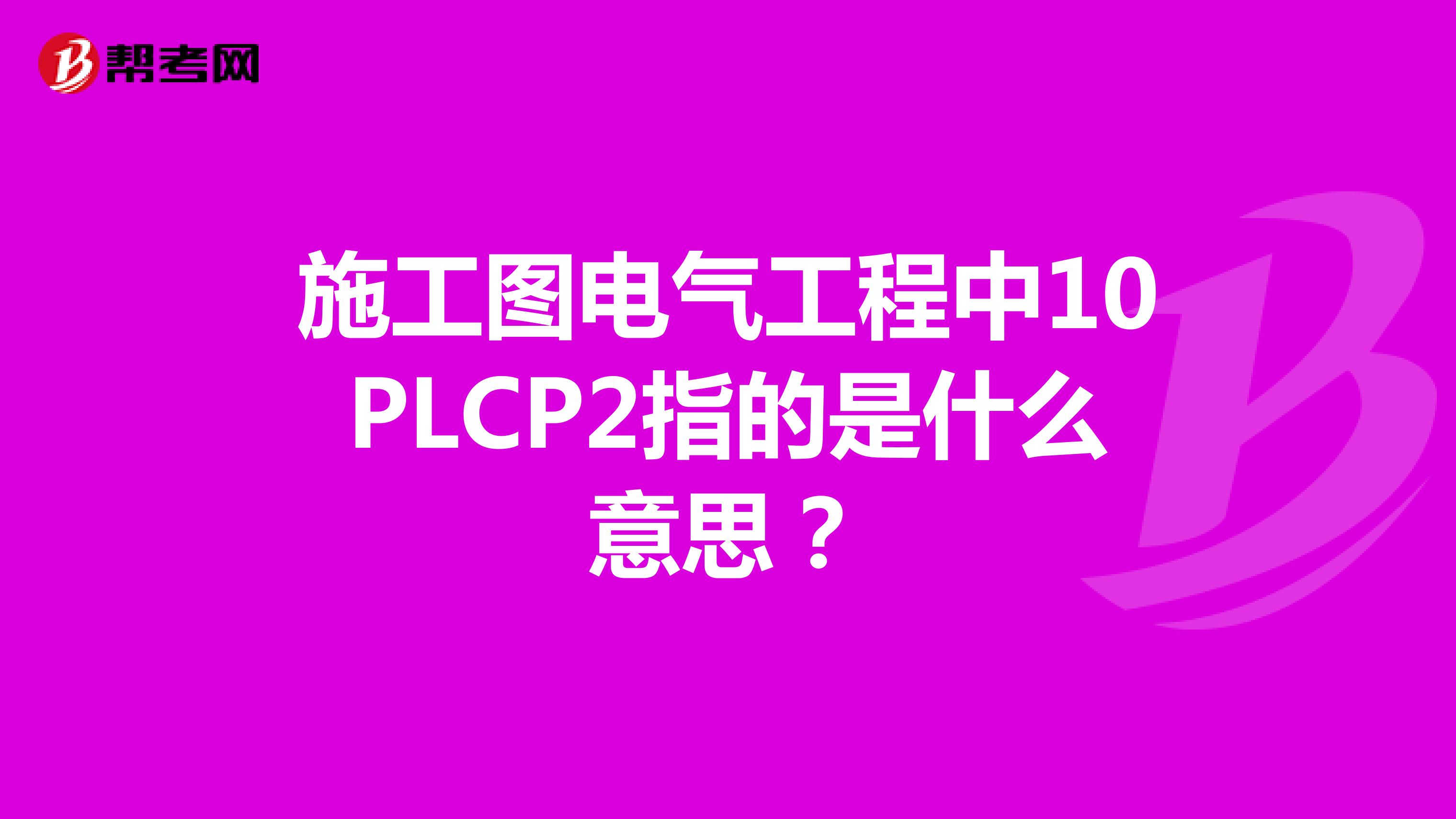 施工图电气工程中10PLCP2指的是什么意思?