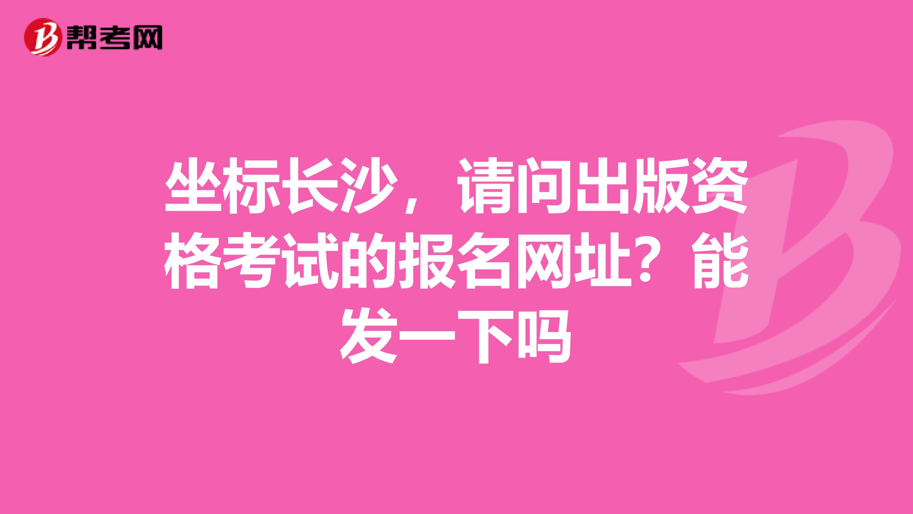 坐标长沙,请问出版资格考试的报名网址?能发一下吗