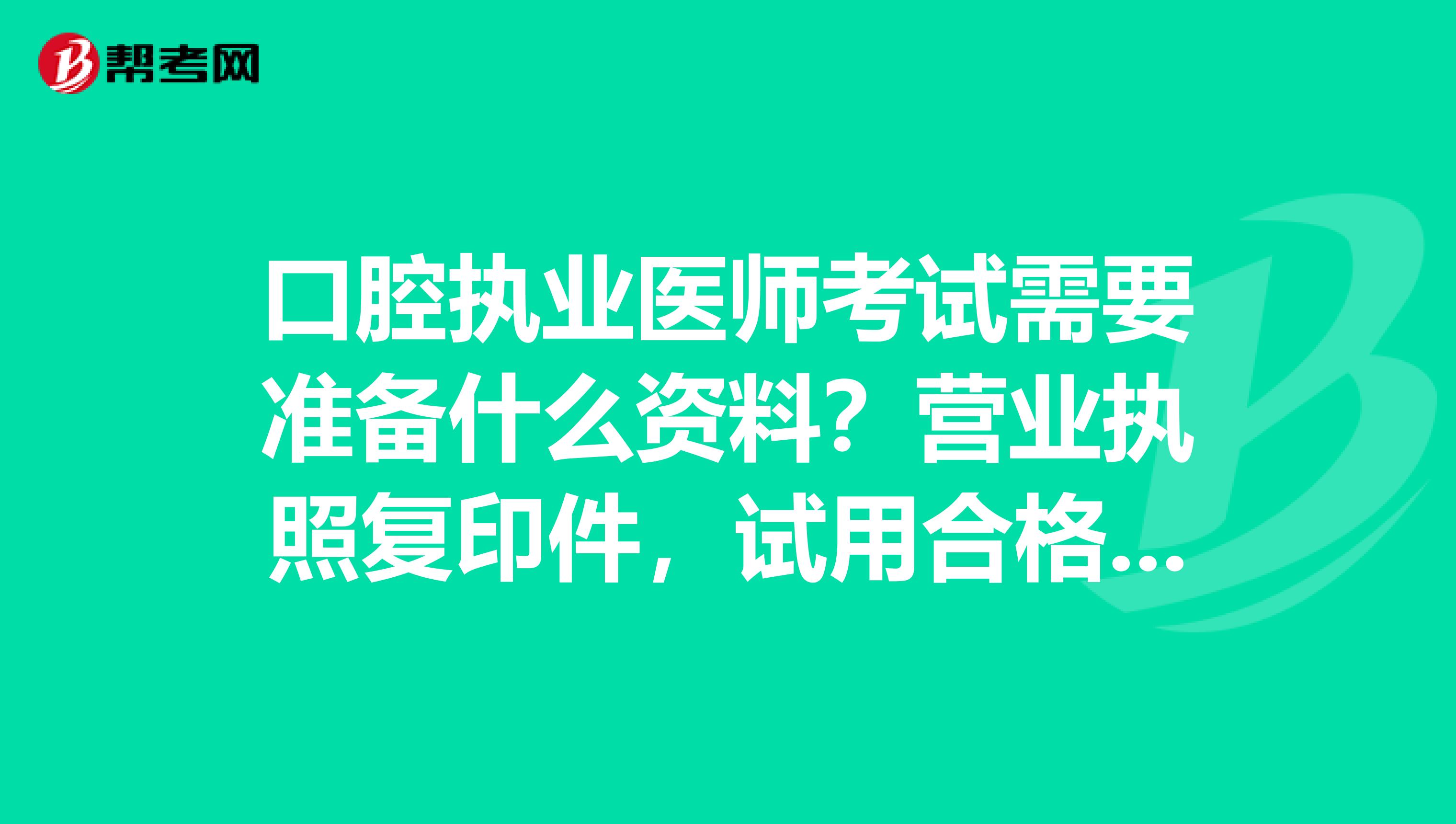 口腔执业医师考试需要准备什么资料?营业执照复印件,试用合格证明都是要一份吗?