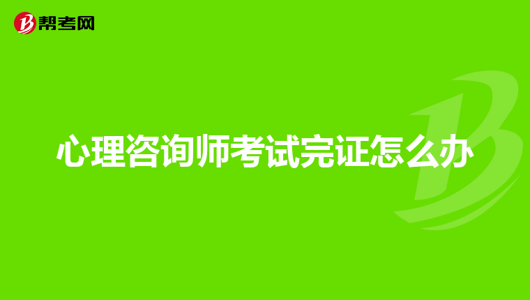 心理咨询师考试完证怎么办