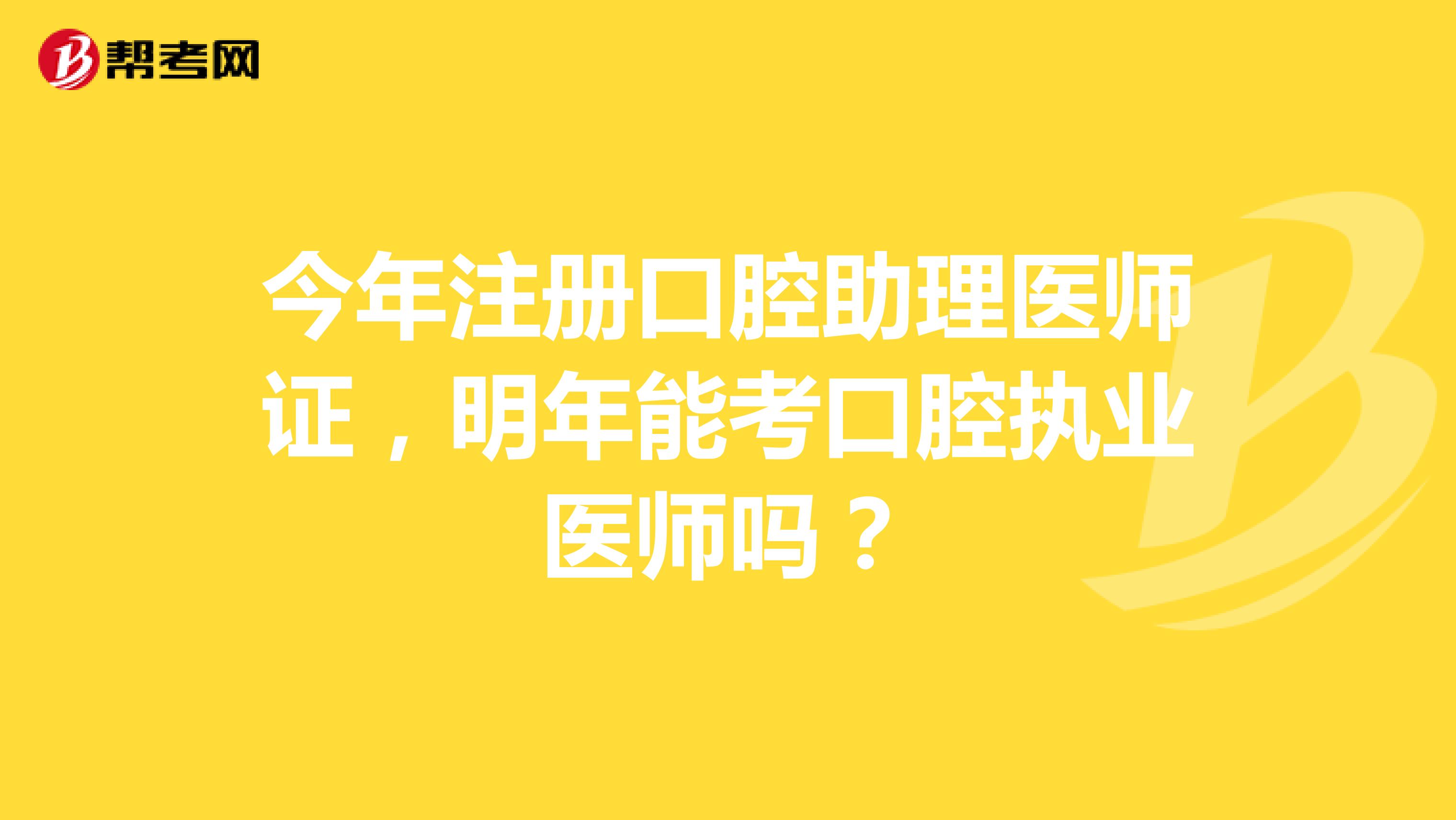 今年注册口腔助理医师证，明年能考口腔执业医师吗？