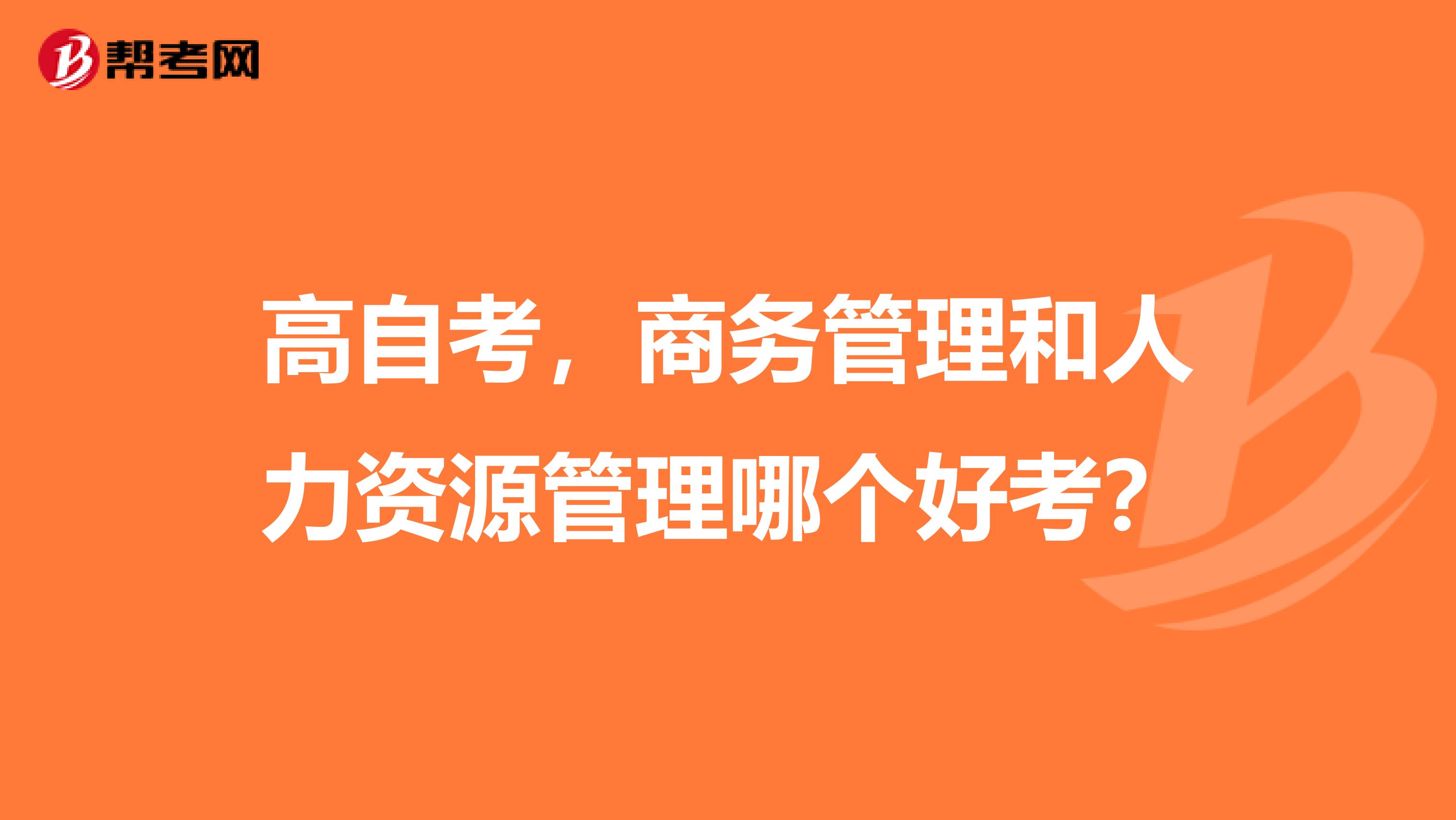 高自考,商务管理和人力资源管理哪个好考?