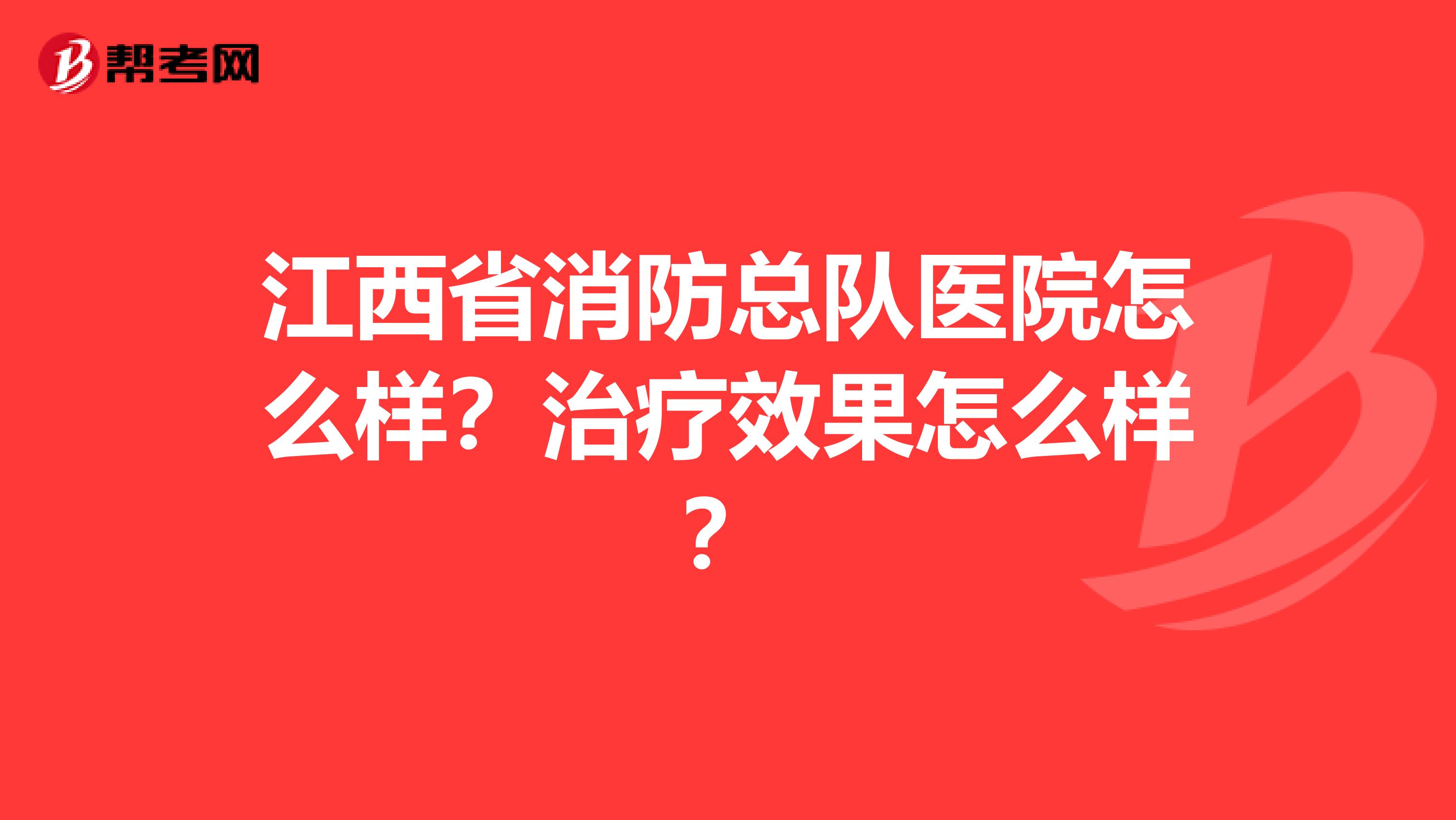 江西省消防总队医院怎么样?治疗效果怎么样?