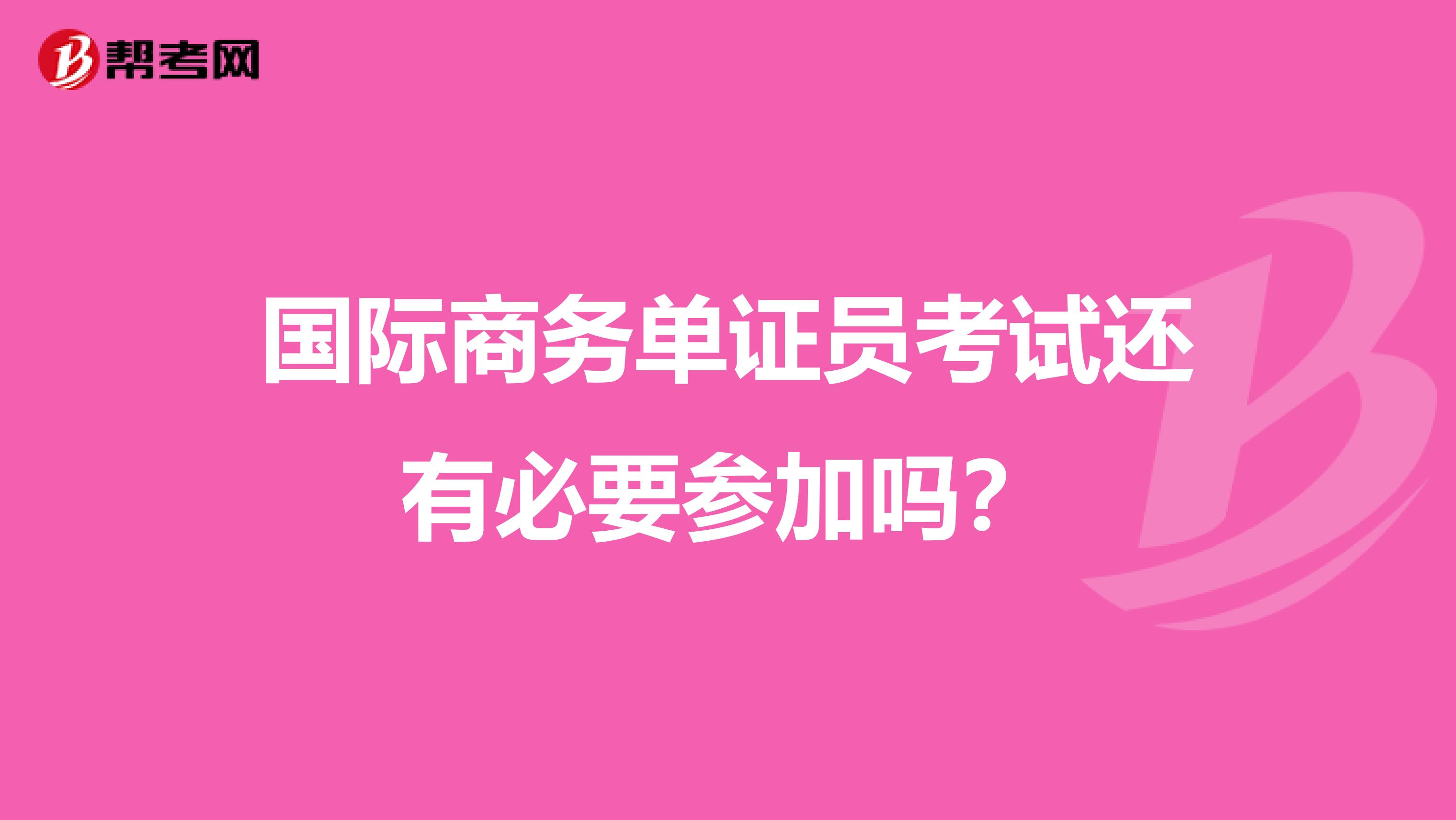 国际商务单证员考试还有必要参加吗?