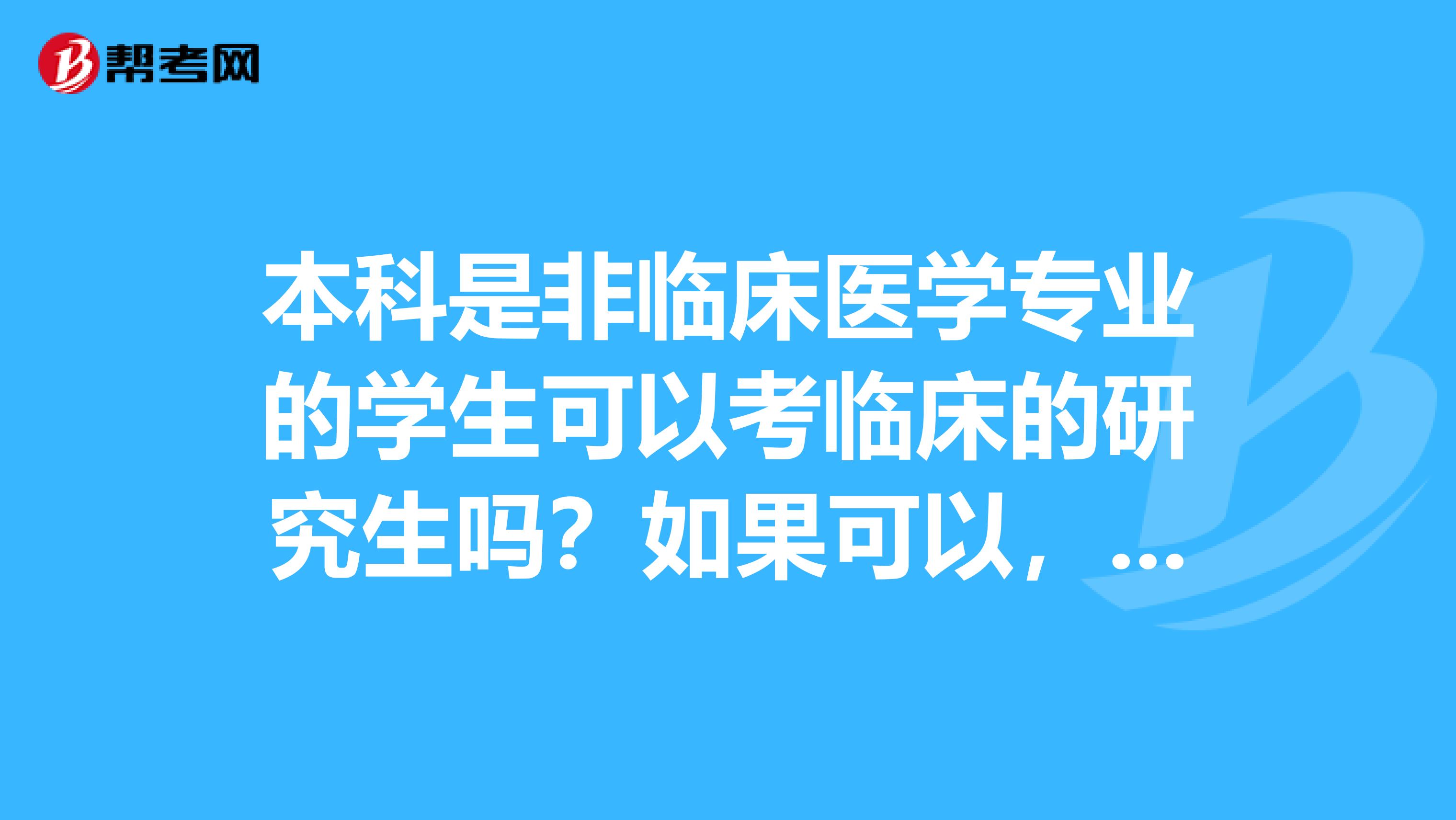 本科是非臨床醫(yī)學(xué)專業(yè)的學(xué)生可以考臨床的研究生嗎？如果可以，讀完研究生之后可以考醫(yī)師執(zhí)照嗎？