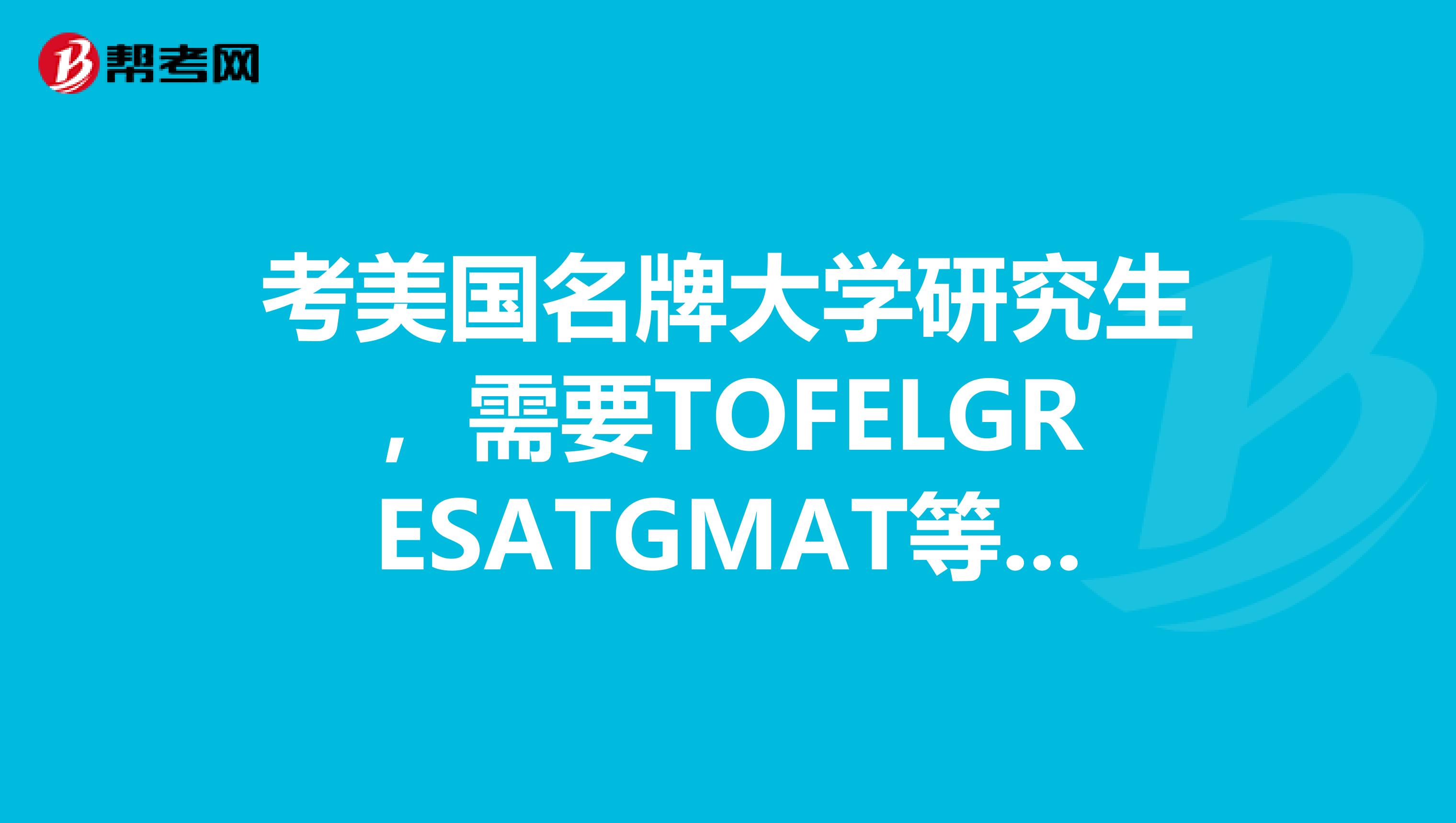 考美国名牌大学研究生，需要TOFELGRESATGMAT等的具体成绩为多少，本科GPA呢，另外其他的要求还有什么