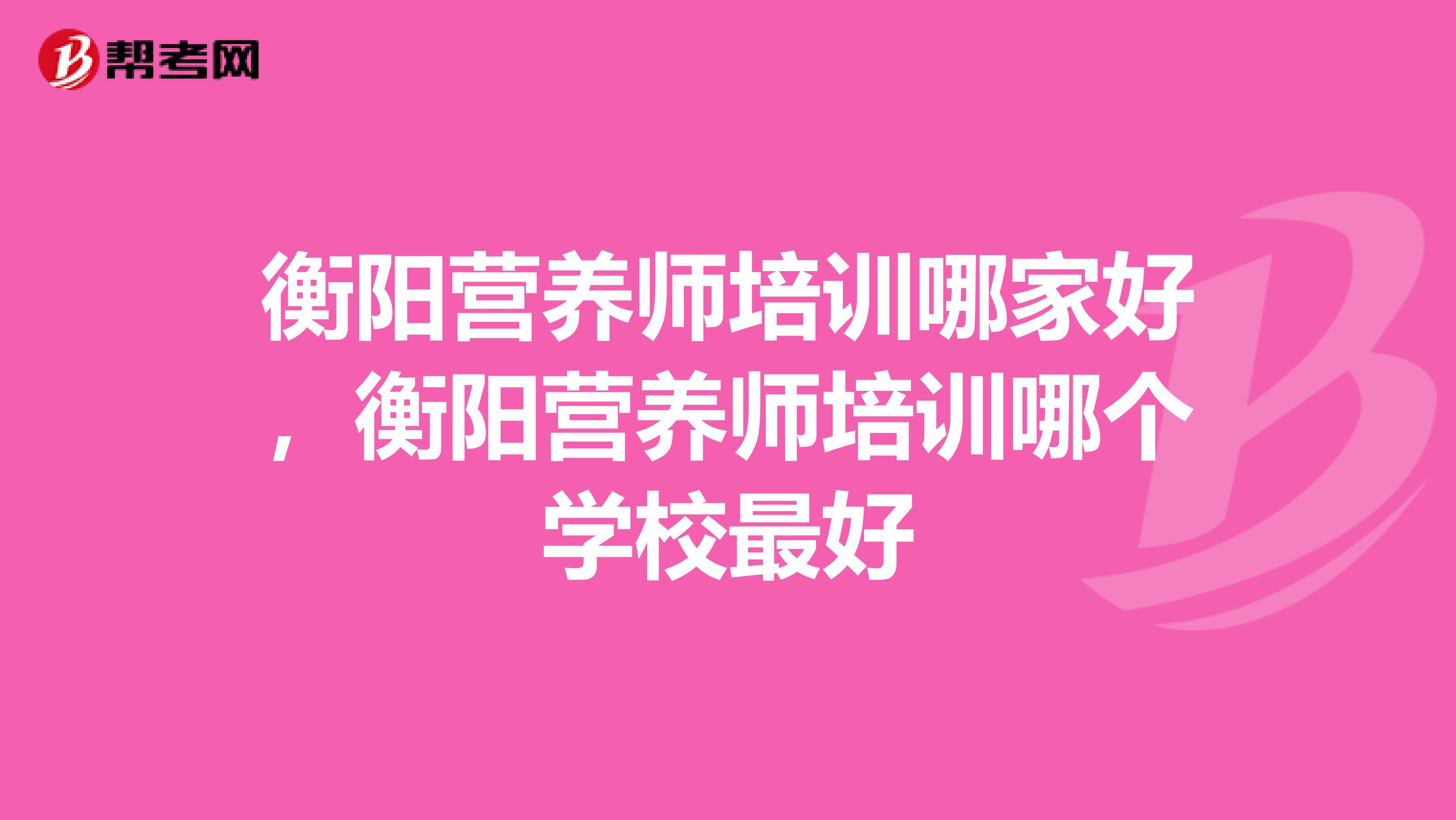 衡阳营养师培训哪家好，衡阳营养师培训哪个学校最好