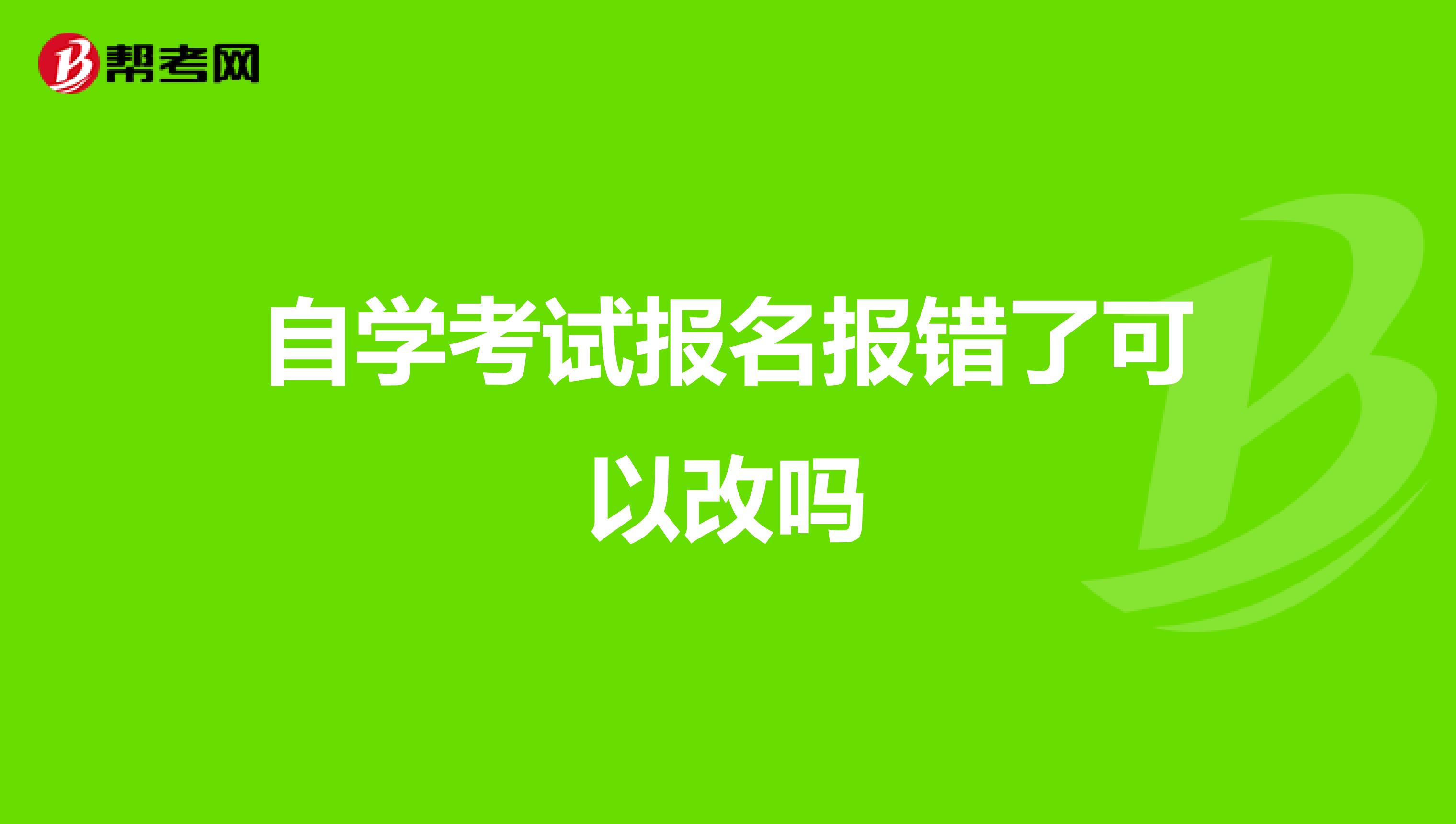 自学考试报名报错了可以改吗