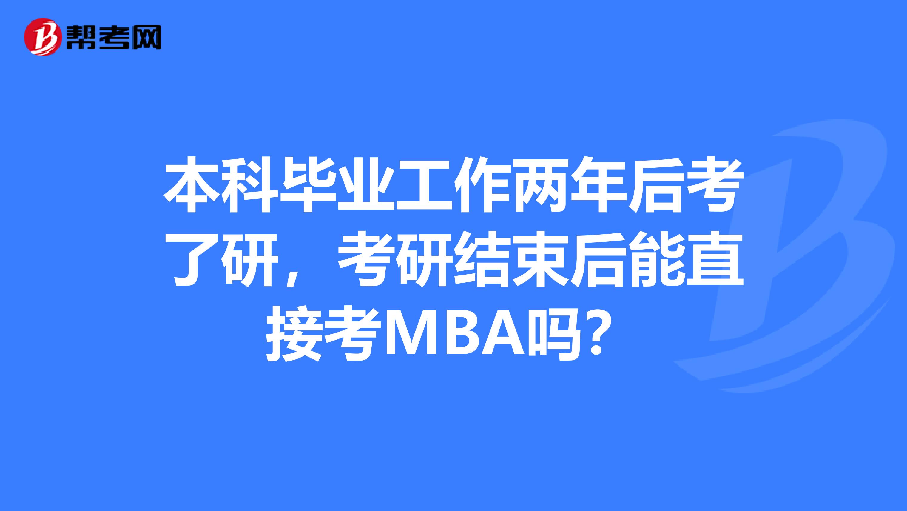 本科畢業(yè)工作兩年后考了研，考研結束后能直接考MBA嗎？