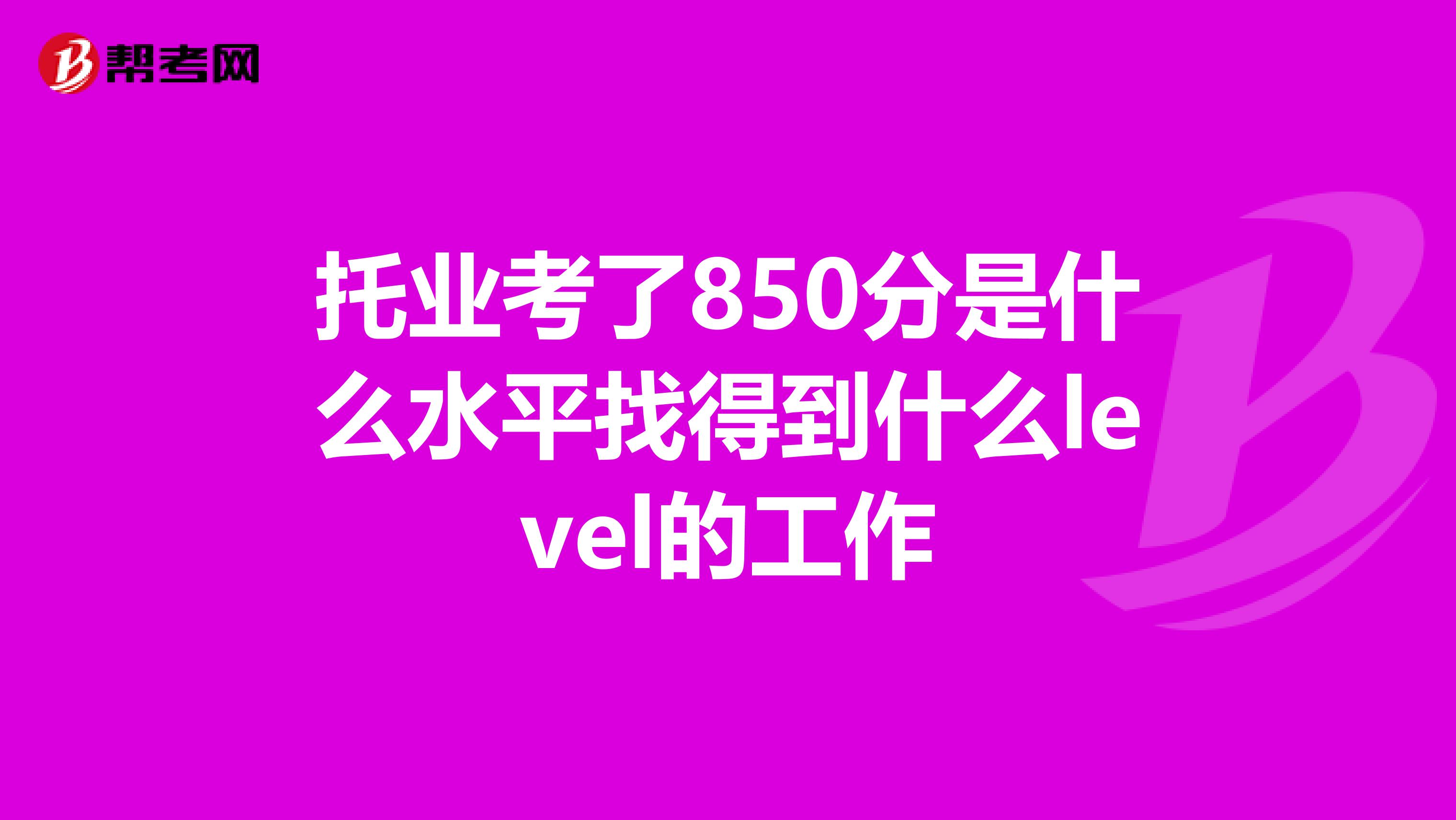 托業考了850分是什么水平找得到什么level的工作
