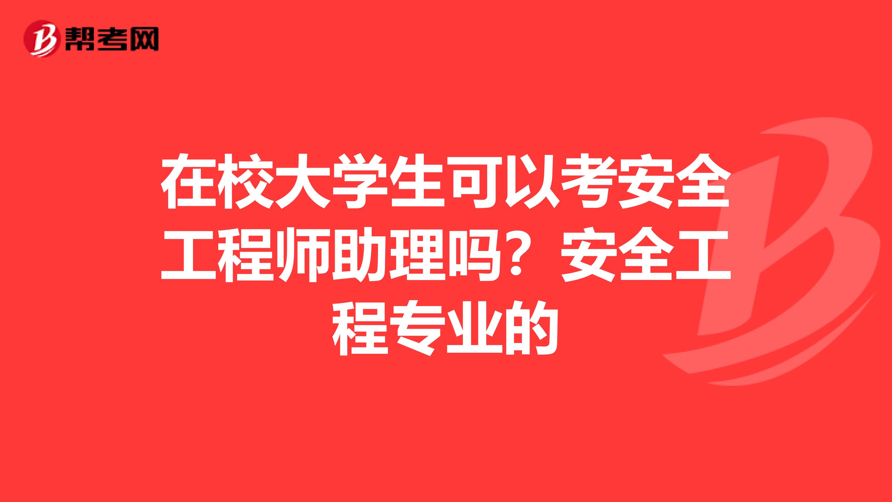 在校大学生可以考安全工程师助理吗？安全工程专业的