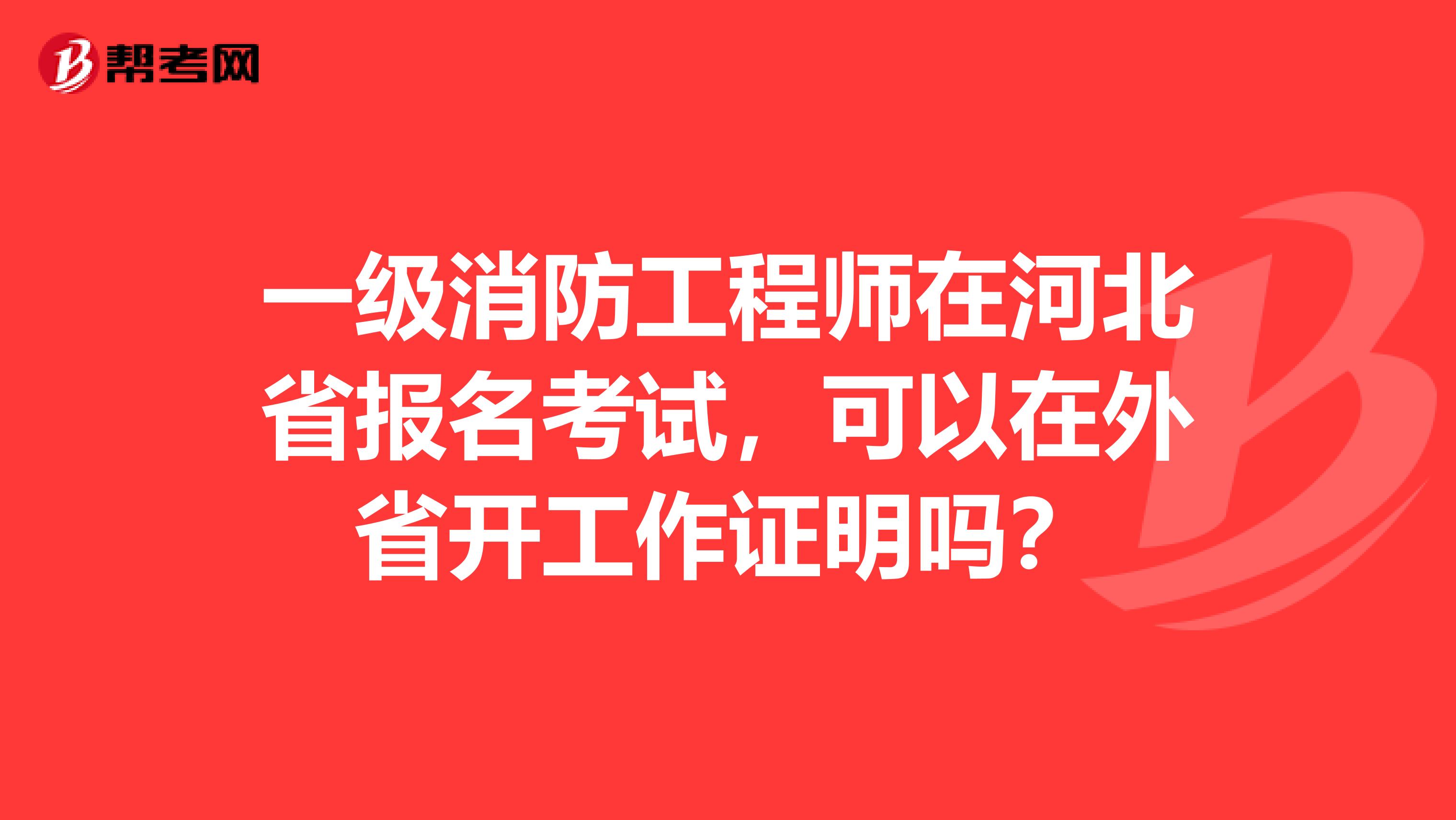 一級消防工程師在河北省報名考試，可以在外省開工作證明嗎？