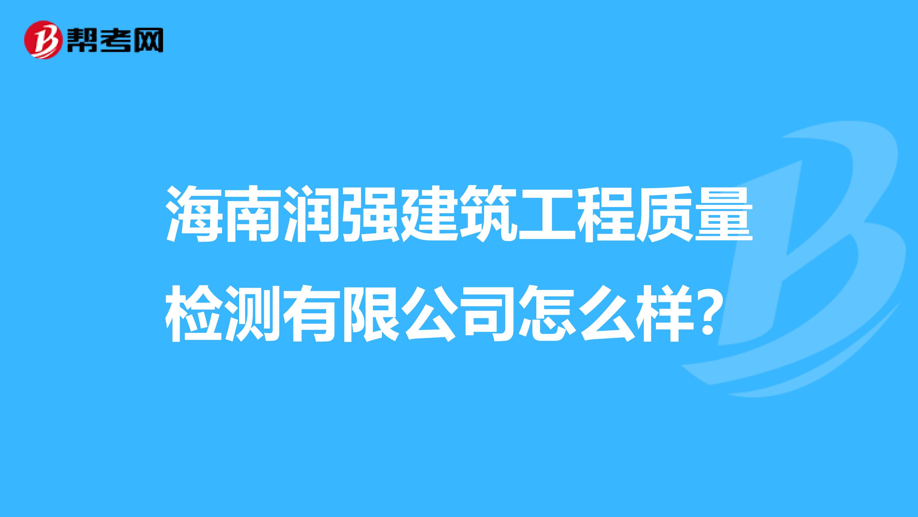 海南润强建筑工程质量检测有限公司怎么样？