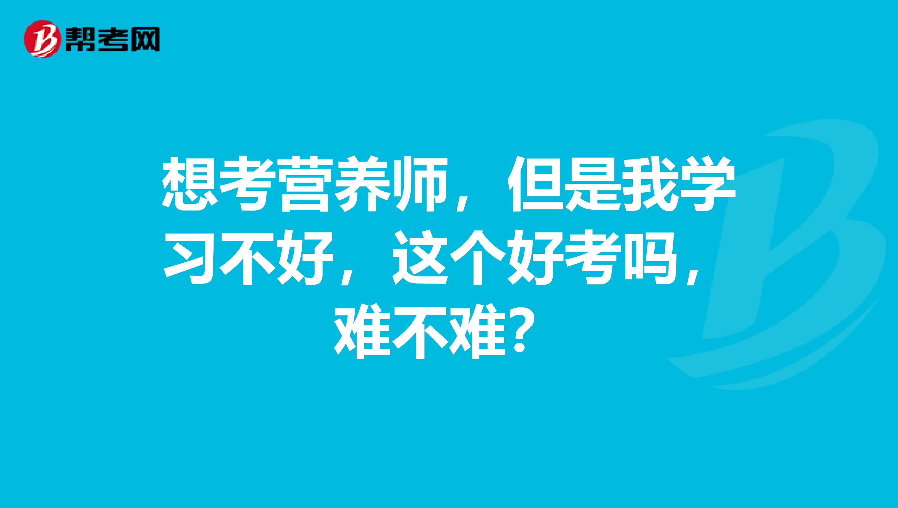 想考营养师，但是我学习不好，这个好考吗，难不难？