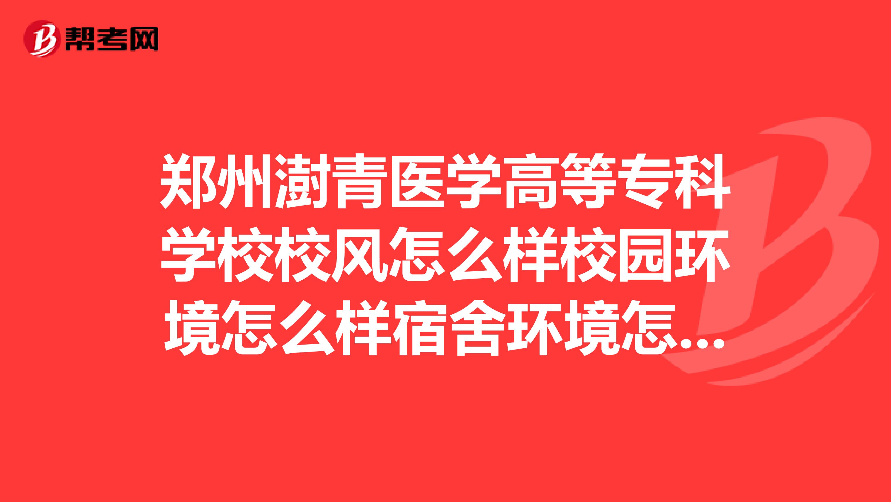 郑州澍青医学高等专科学校校风怎么样校园环境怎么样宿舍环境怎么样
